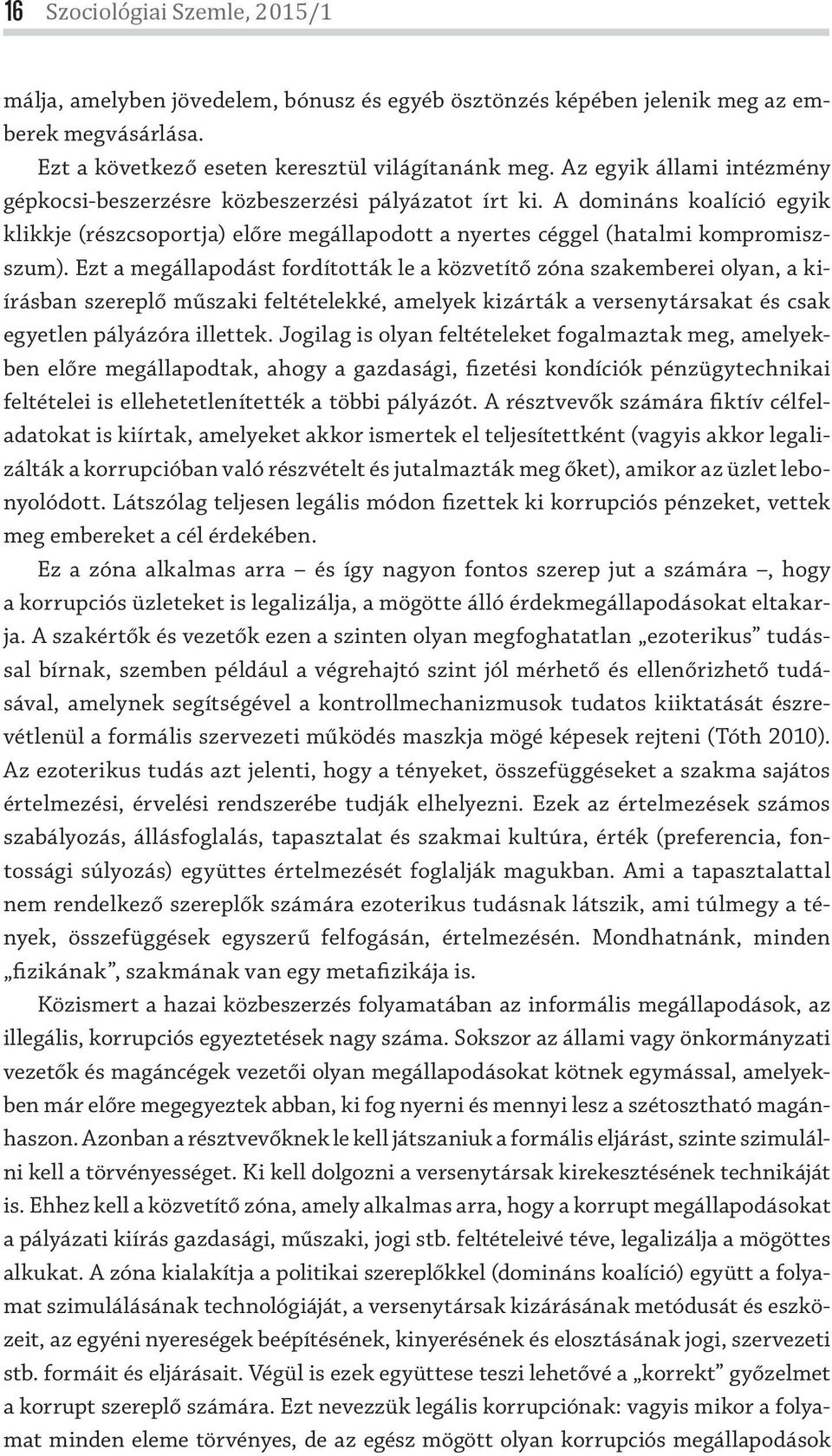 Ezt a megállapodást fordították le a közvetítő zóna szakemberei olyan, a kiírásban szereplő műszaki feltételekké, amelyek kizárták a versenytársakat és csak egyetlen pályázóra illettek.