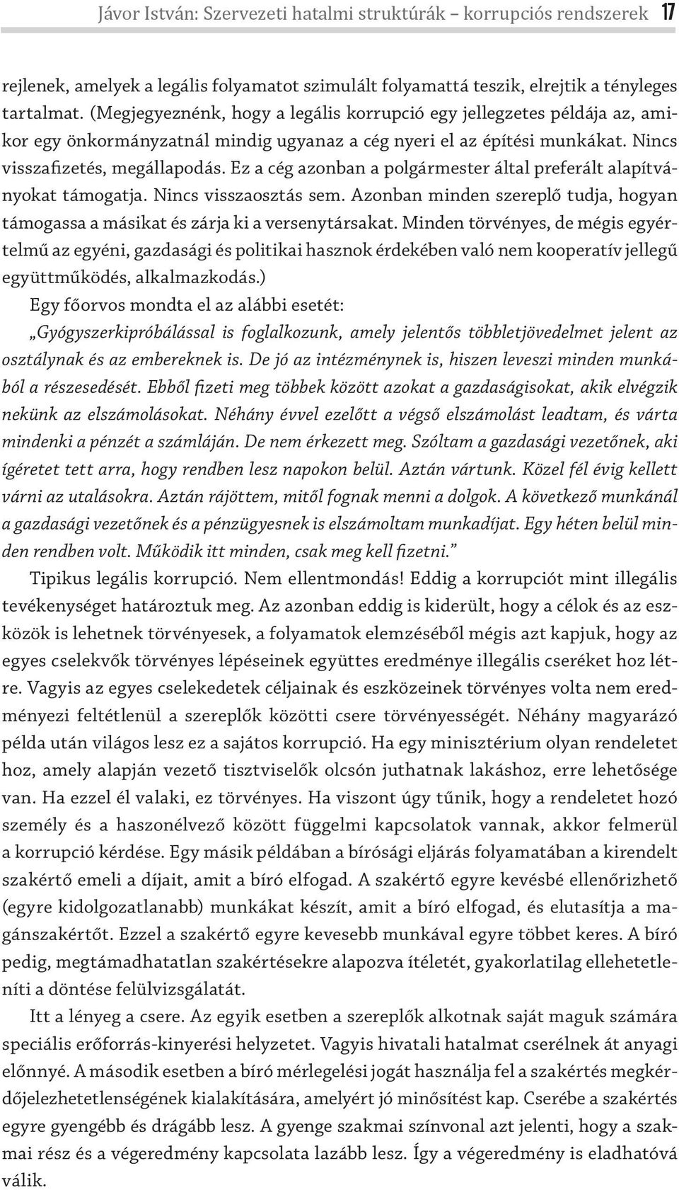 Ez a cég azonban a polgármester által preferált alapítványokat támogatja. Nincs visszaosztás sem. Azonban minden szereplő tudja, hogyan támogassa a másikat és zárja ki a versenytársakat.