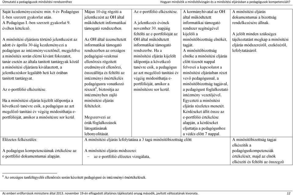 A minősítési eljárásra történő jelentkezést az adott év április 30-áig kezdeményezi a pedagógus az intézményvezetőnél, megjelölve a minősítés során elérni kívánt fokozatot, tanár esetén az általa