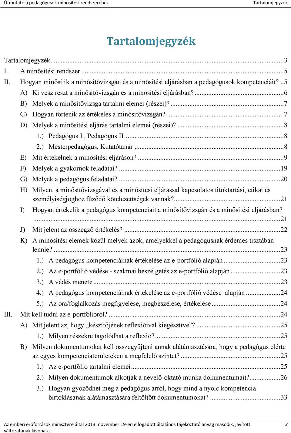 ... 7 D) Melyek a minősítési eljárás tartalmi elemei (részei)?... 8 1.) Pedagógus I., Pedagógus II.... 8 2.) Mesterpedagógus, Kutatótanár... 8 E) Mit értékelnek a minősítési eljáráson?