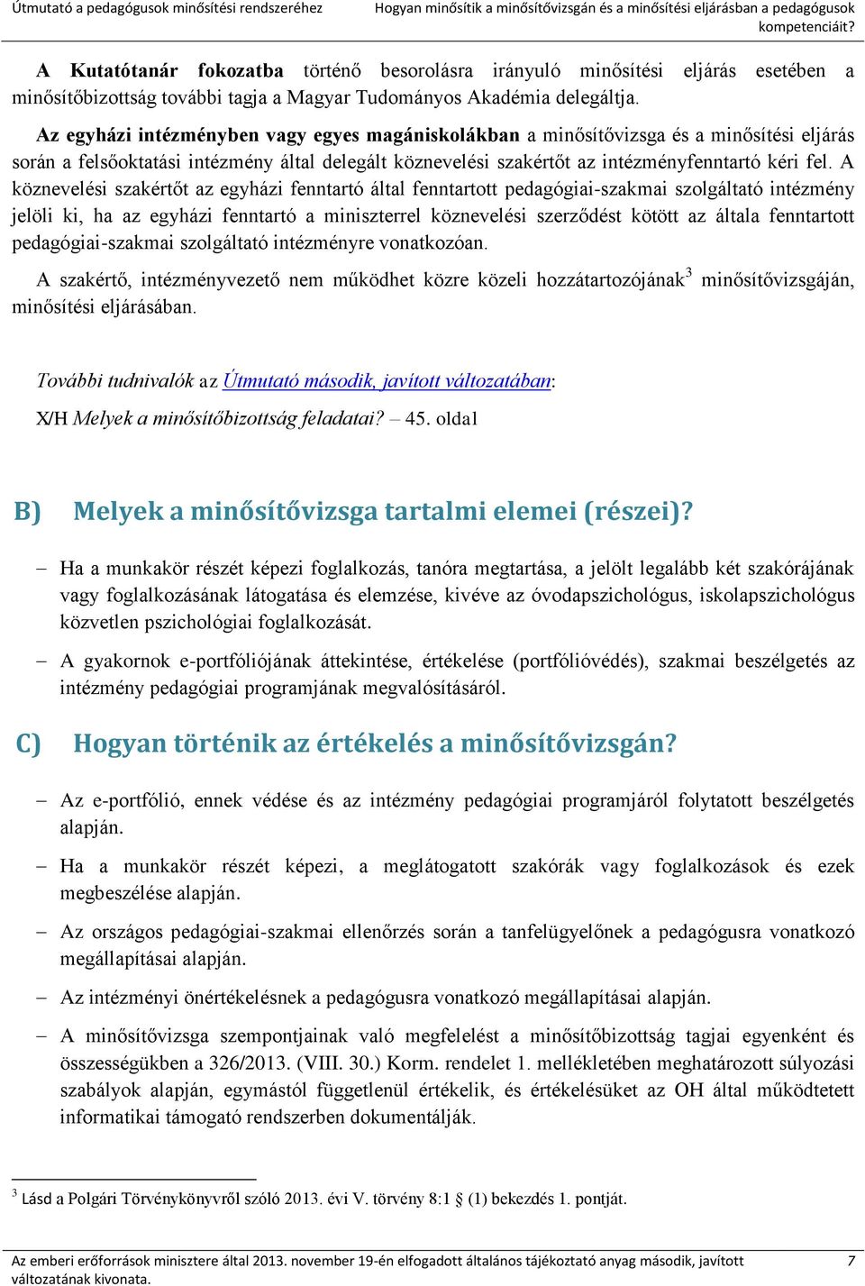 Az egyházi intézményben vagy egyes magániskolákban a minősítővizsga és a minősítési eljárás során a felsőoktatási intézmény által delegált köznevelési szakértőt az intézményfenntartó kéri fel.