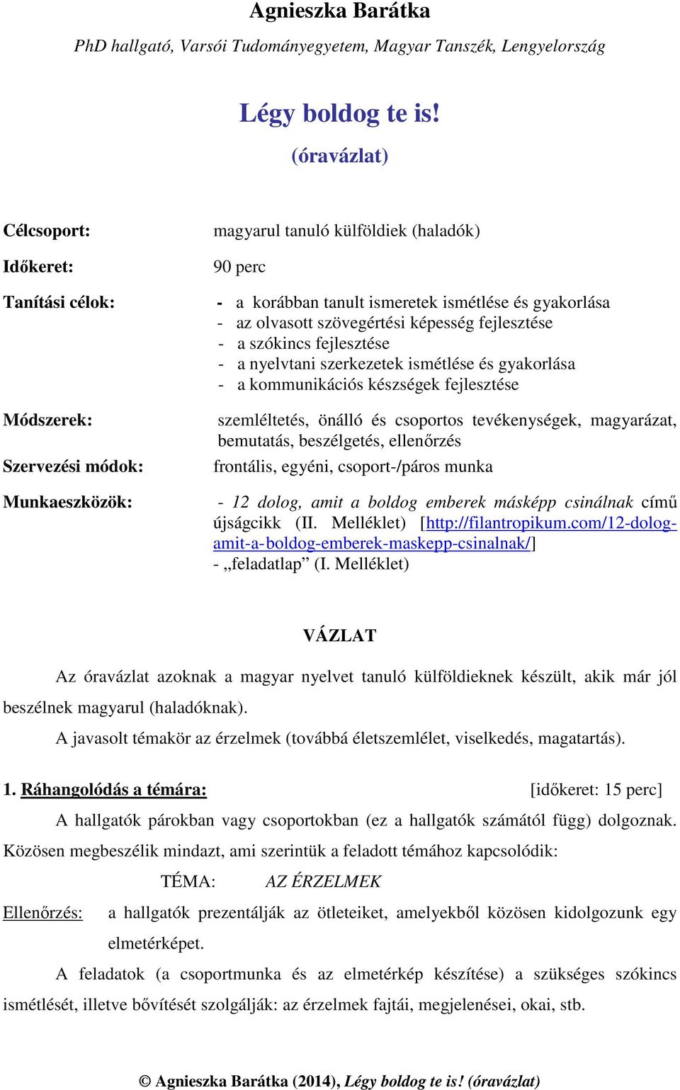 olvasott szövegértési képesség fejlesztése - a szókincs fejlesztése - a nyelvtani szerkezetek ismétlése és gyakorlása - a kommunikációs készségek fejlesztése szemléltetés, önálló és csoportos