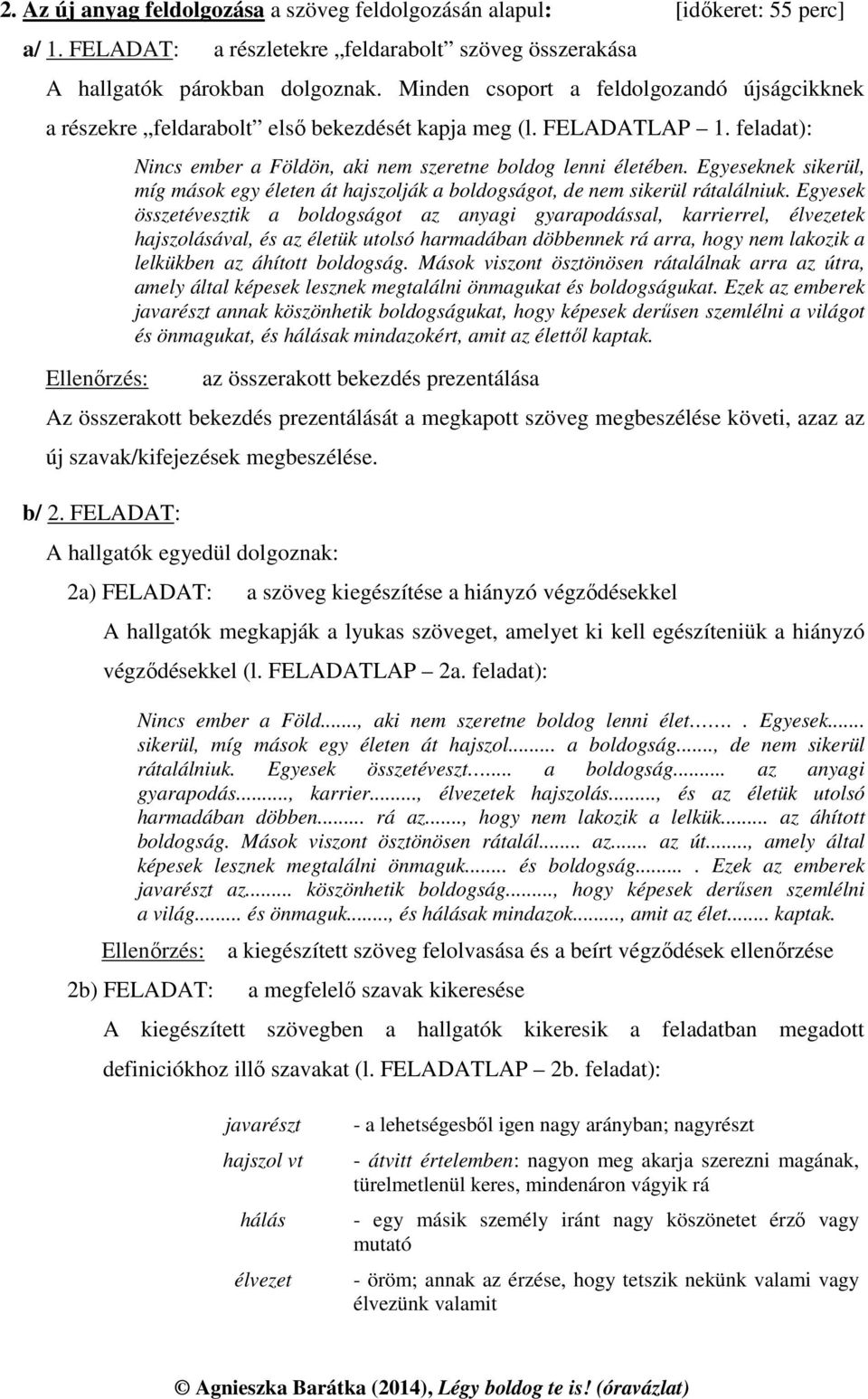 Egyeseknek sikerül, míg mások egy életen át hajszolják a boldogságot, de nem sikerül rátalálniuk.