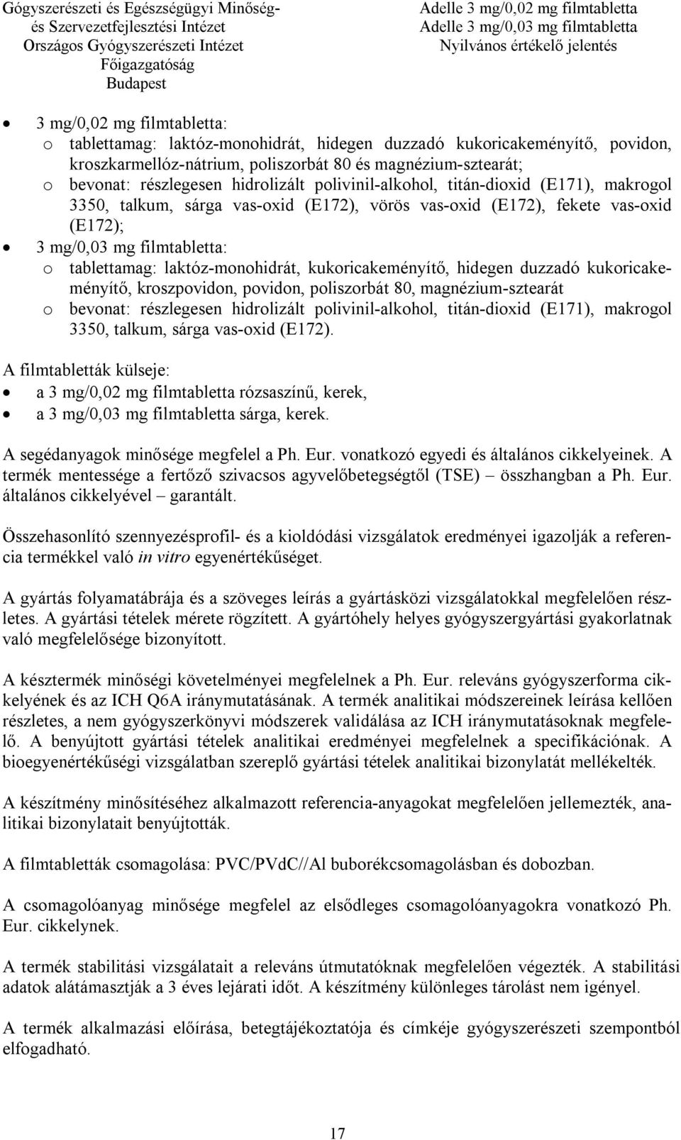 laktóz-monohidrát, kukoricakeményítő, hidegen duzzadó kukoricakeményítő, kroszpovidon, povidon, poliszorbát 80, magnézium-sztearát o bevonat: részlegesen hidrolizált polivinil-alkohol, titán-dioxid