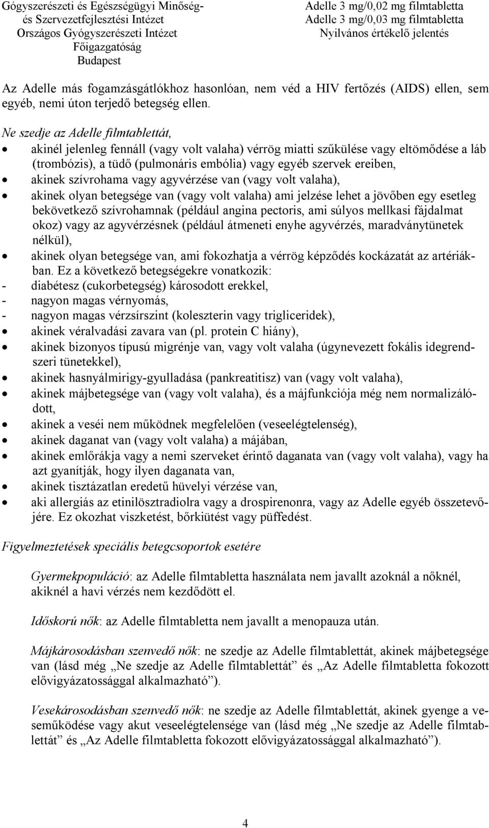 szívrohama vagy agyvérzése van (vagy volt valaha), akinek olyan betegsége van (vagy volt valaha) ami jelzése lehet a jövőben egy esetleg bekövetkező szívrohamnak (például angina pectoris, ami súlyos