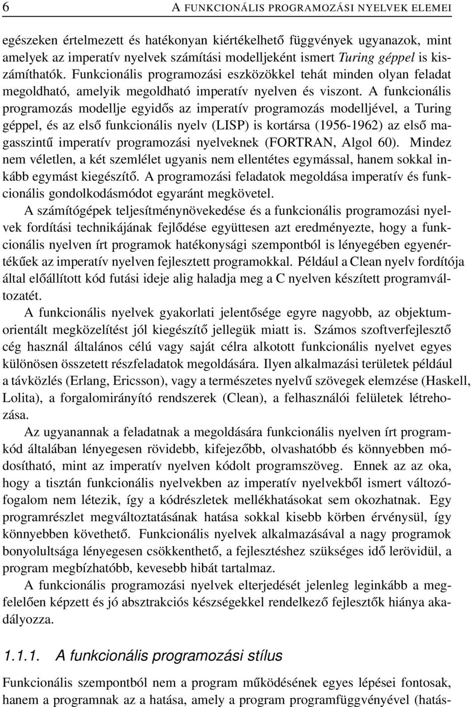 A funkcionális programozás modellje egyidős az imperatív programozás modelljével, a Turing géppel, és az első funkcionális nyelv (LISP) is kortársa (1956-1962) az első magasszintű imperatív