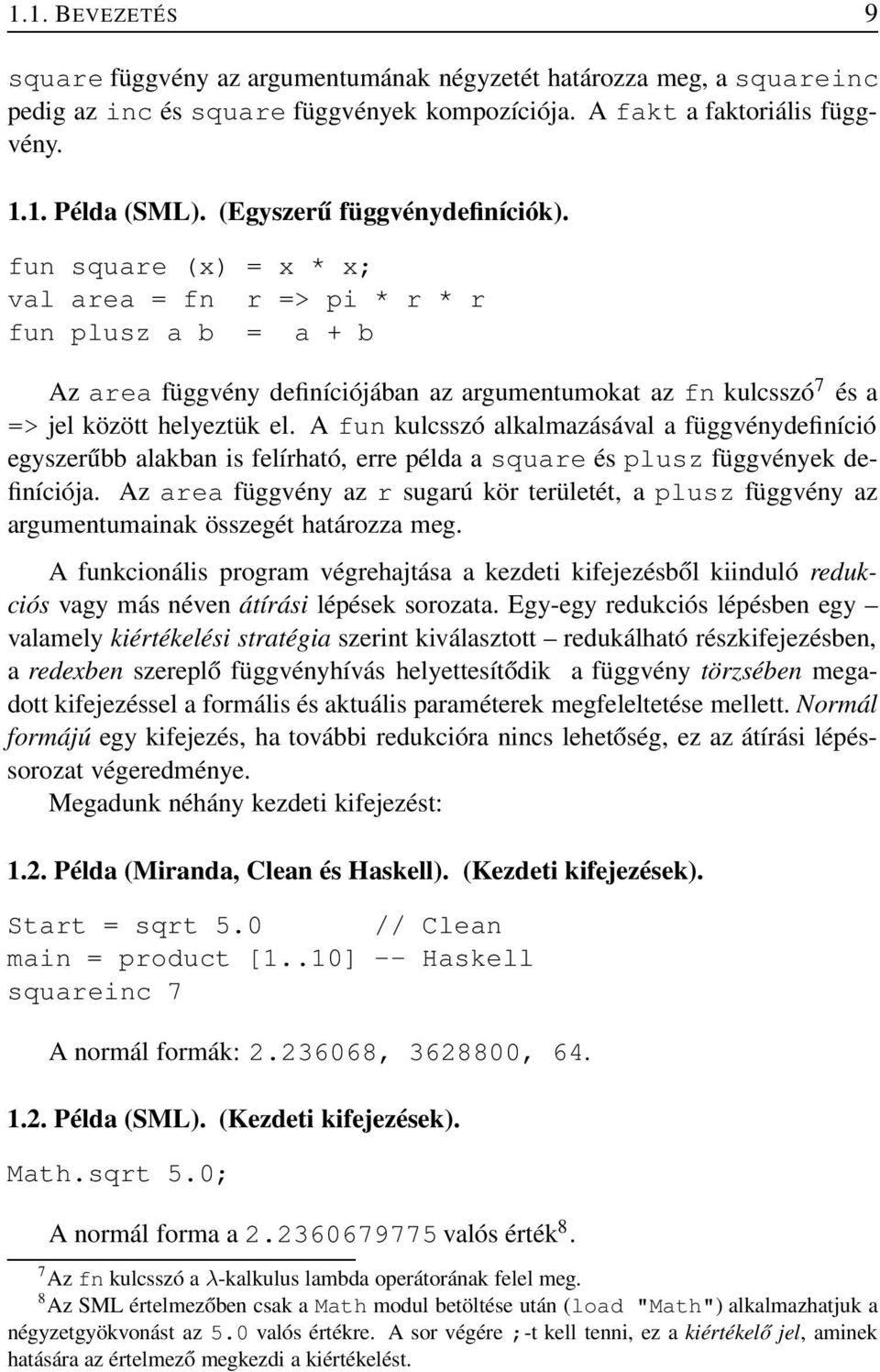 fun square (x) = x * x; val area = fn r => pi * r * r fun plusz a b = a + b Az area függvény definíciójában az argumentumokat az fn kulcsszó 7 és a => jel között helyeztük el.