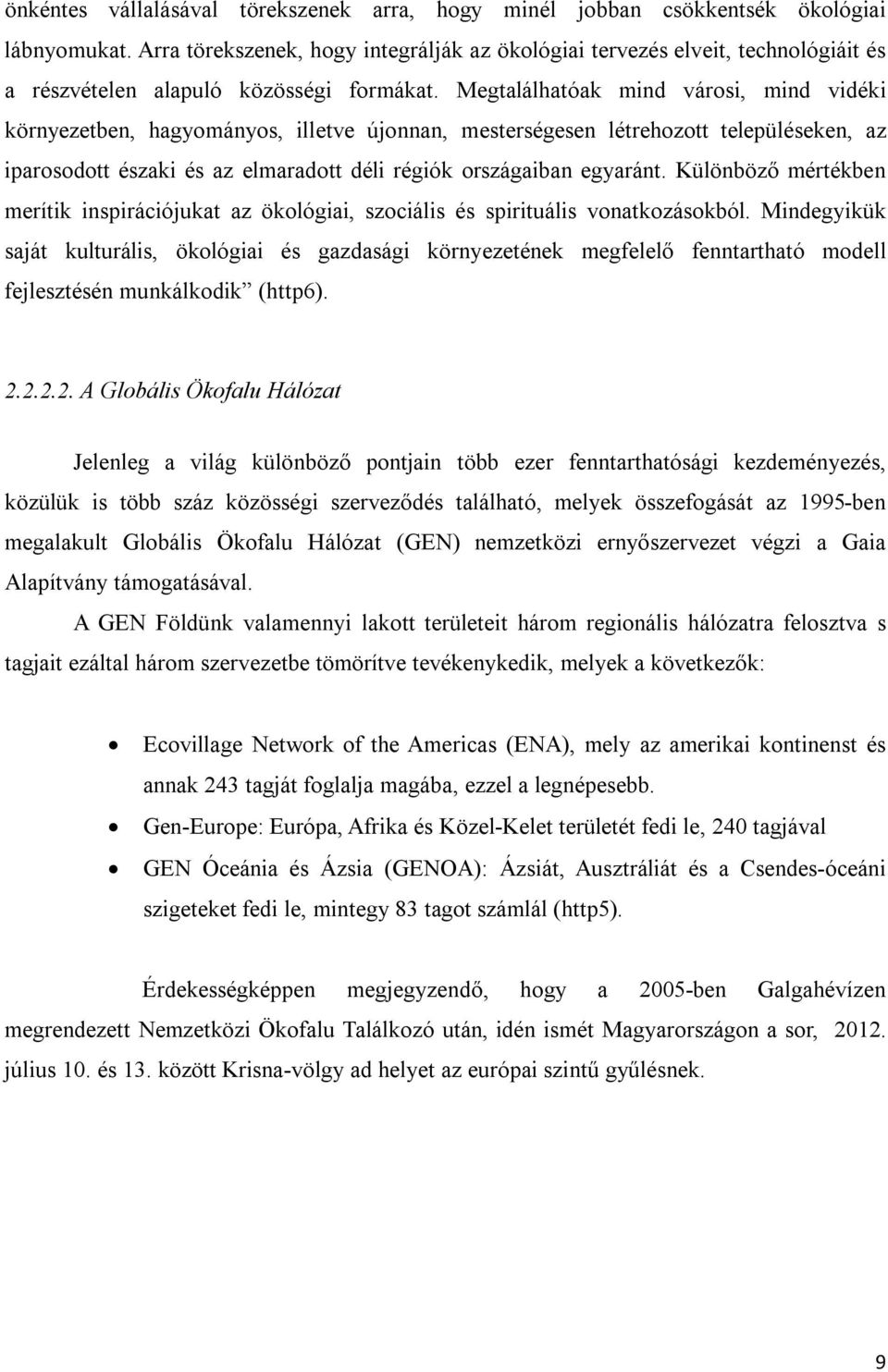 Megtalálhatóak mind városi, mind vidéki környezetben, hagyományos, illetve újonnan, mesterségesen létrehozott településeken, az iparosodott északi és az elmaradott déli régiók országaiban egyaránt.