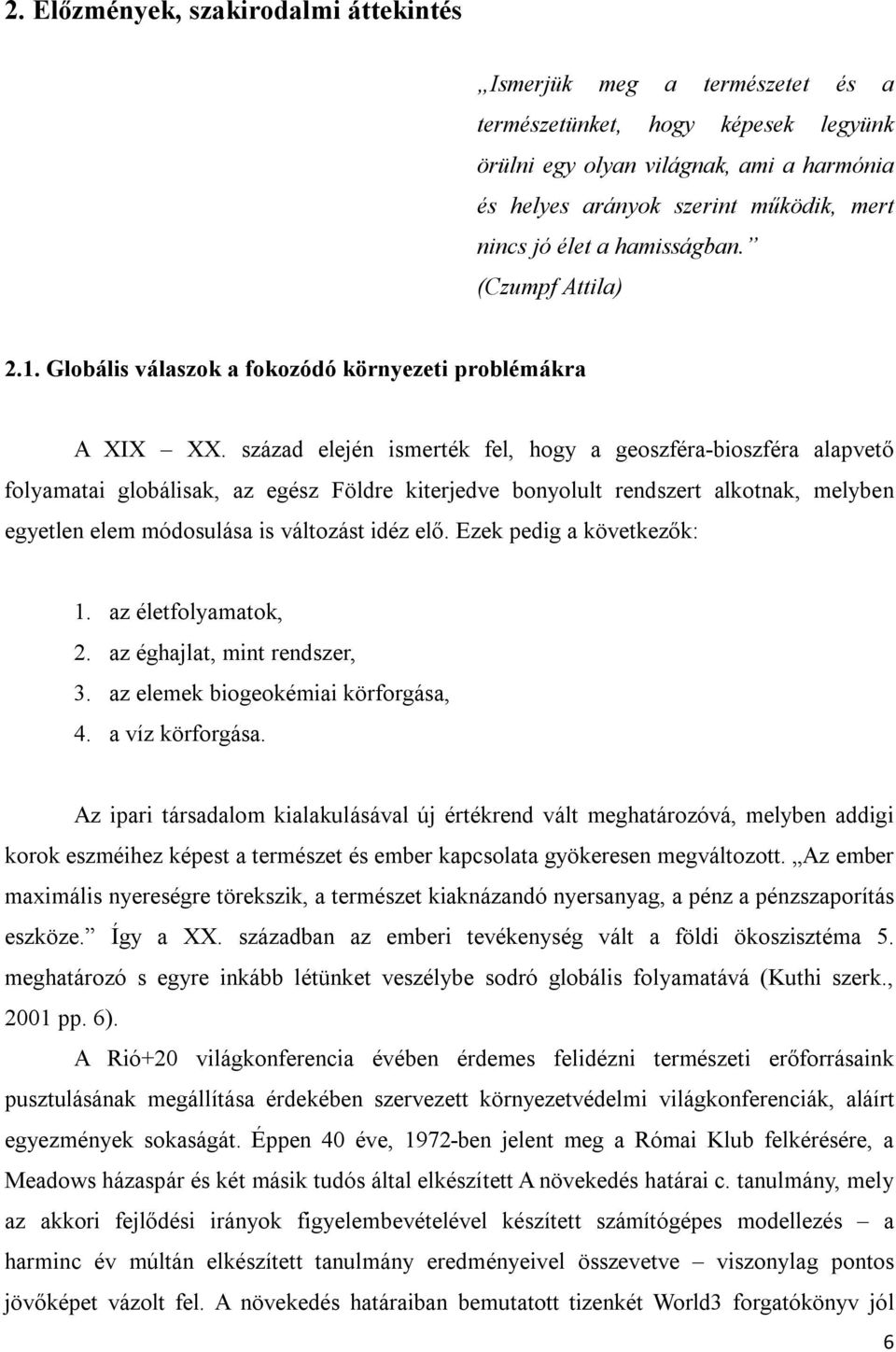 század elején ismerték fel, hogy a geoszféra-bioszféra alapvető folyamatai globálisak, az egész Földre kiterjedve bonyolult rendszert alkotnak, melyben egyetlen elem módosulása is változást idéz elő.