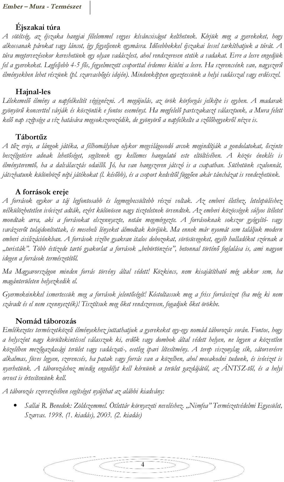 Legfeljebb 4-5 fős, fegyelmezett csoporttal érdemes kiülni a lesre. Ha szerencsénk van, nagyszerű élményekben lehet részünk (pl. szarvasbőgés idején).