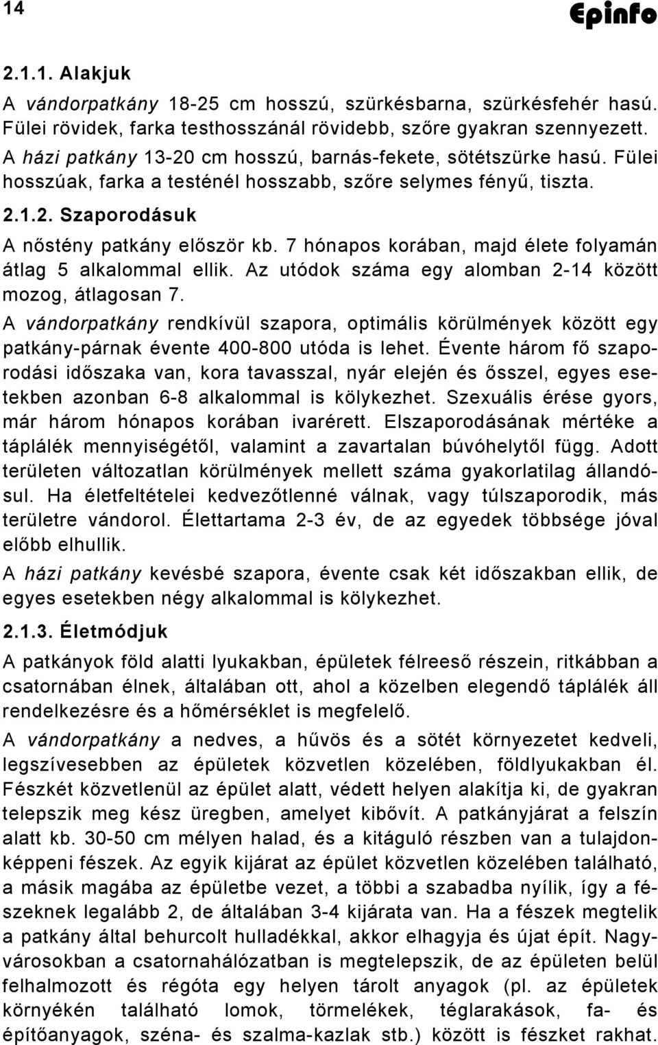 7 hónapos korában, majd élete folyamán átlag 5 alkalommal ellik. Az utódok száma egy alomban 2-14 között mozog, átlagosan 7.