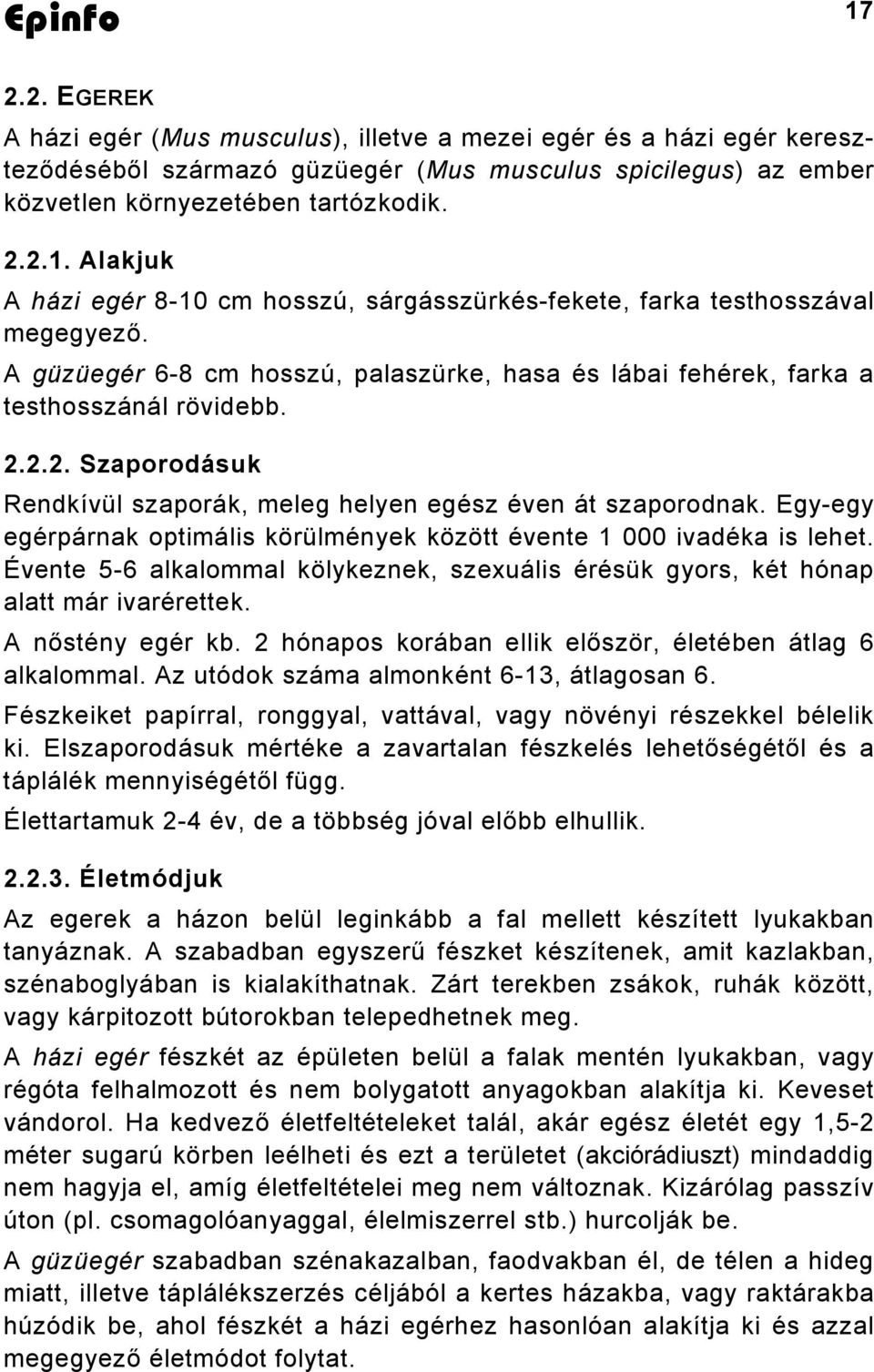 Egy-egy egérpárnak optimális körülmények között évente 1 000 ivadéka is lehet. Évente 5-6 alkalommal kölykeznek, szexuális érésük gyors, két hónap alatt már ivarérettek. A nőstény egér kb.