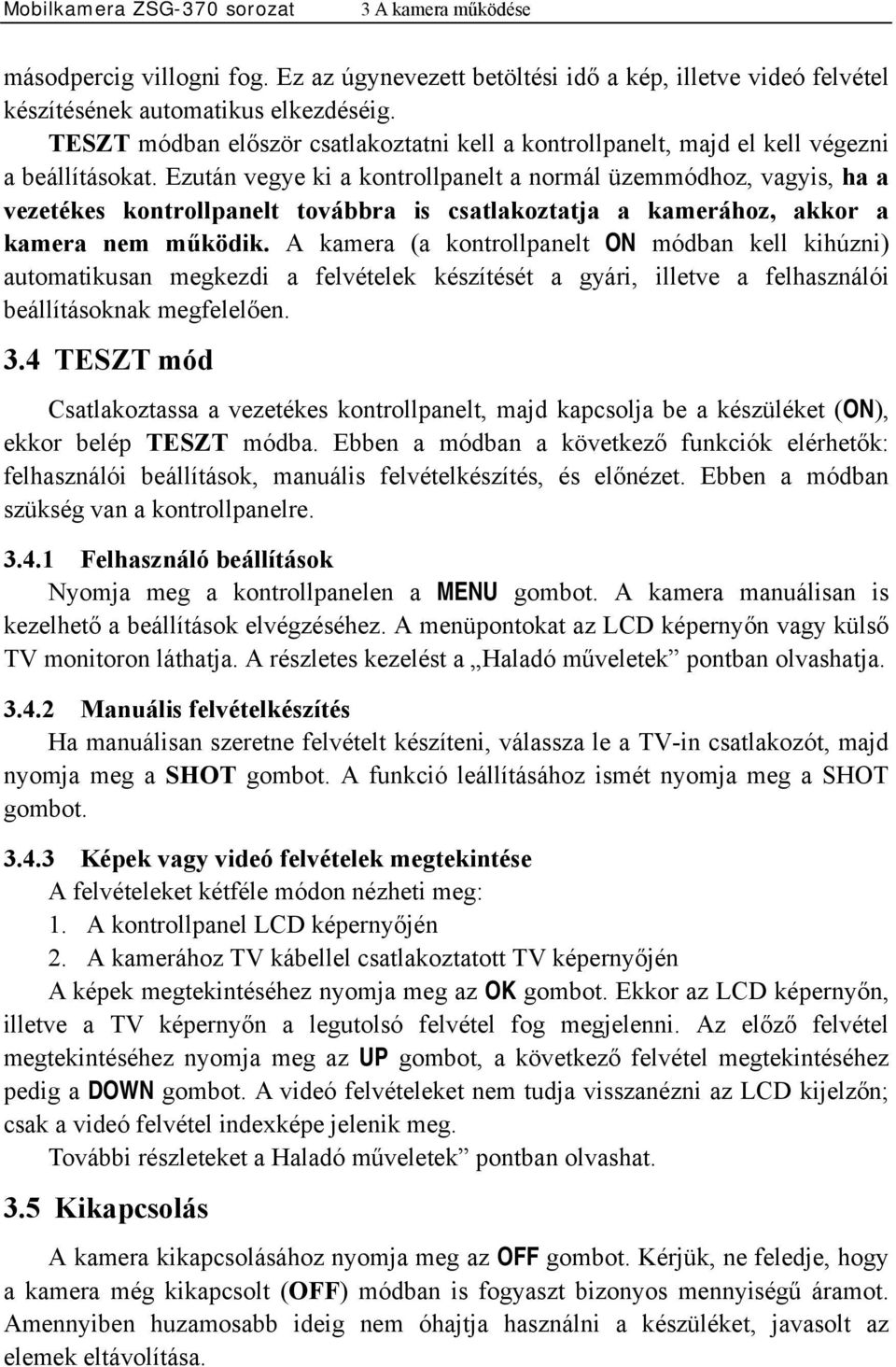 Ezután vegye ki a kontrollpanelt a normál üzemmódhoz, vagyis, ha a vezetékes kontrollpanelt továbbra is csatlakoztatja a kamerához, akkor a kamera nem működik.