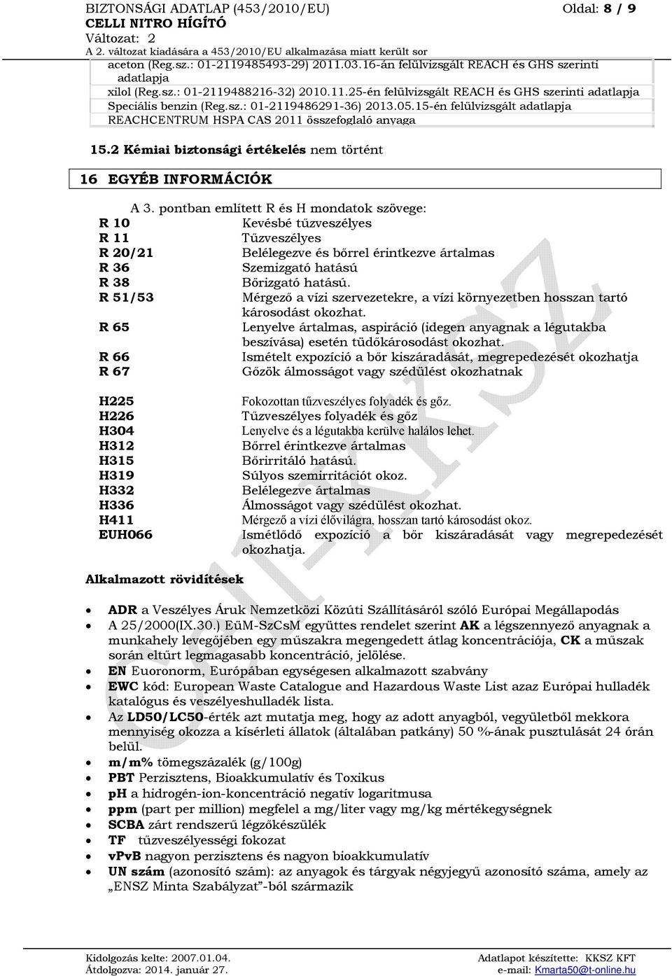 pontban említett R és H mondatok szövege: R 10 Kevésbé tűzveszélyes R 11 Tűzveszélyes R 20/21 Belélegezve és bőrrel érintkezve ártalmas R 36 Szemizgató hatású R 38 Bőrizgató hatású.