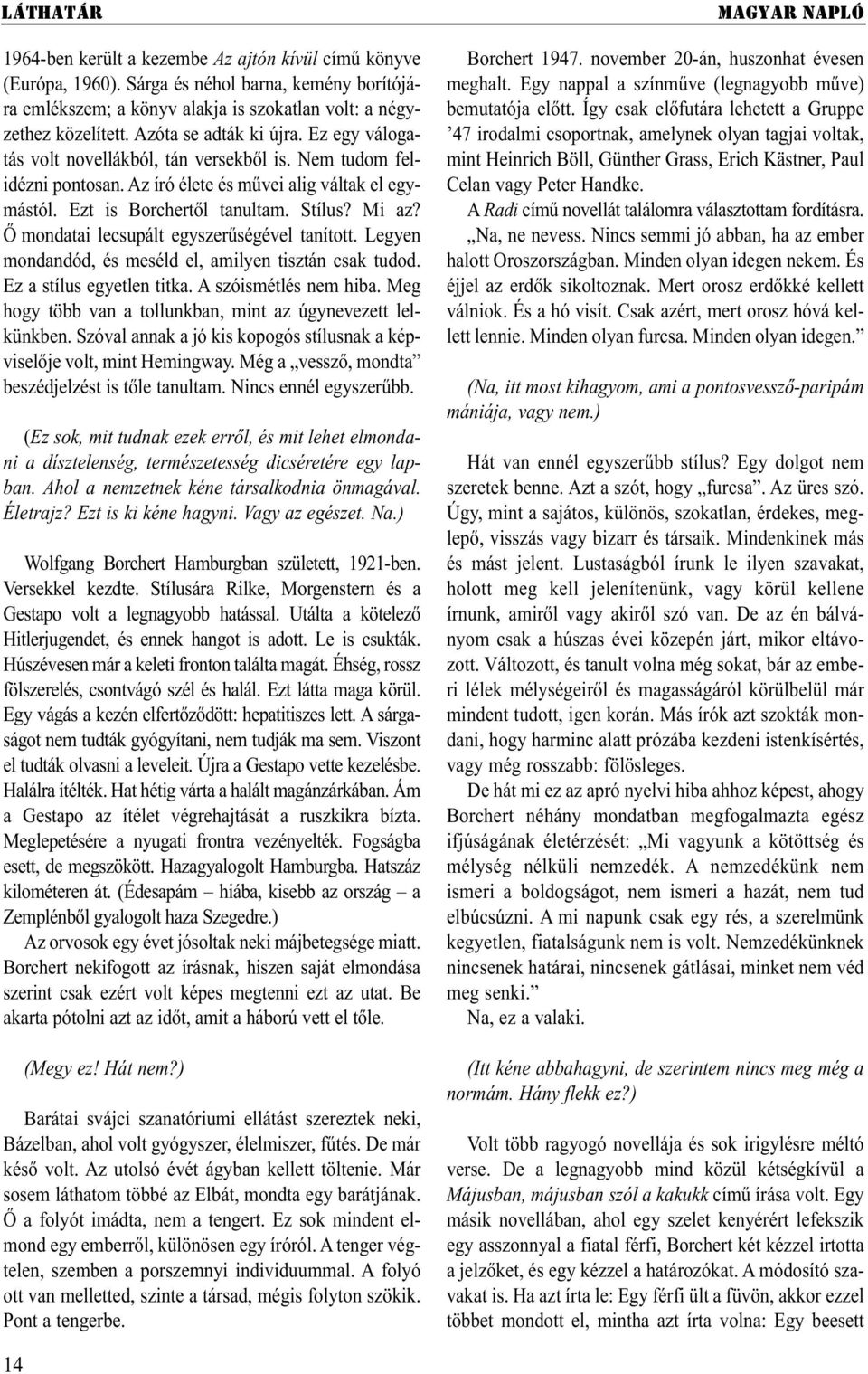 Ő mondatai lecsupált egyszerűségével tanított. Legyen mondandód, és meséld el, amilyen tisztán csak tudod. Ez a stílus egyetlen titka. A szóismétlés nem hiba.