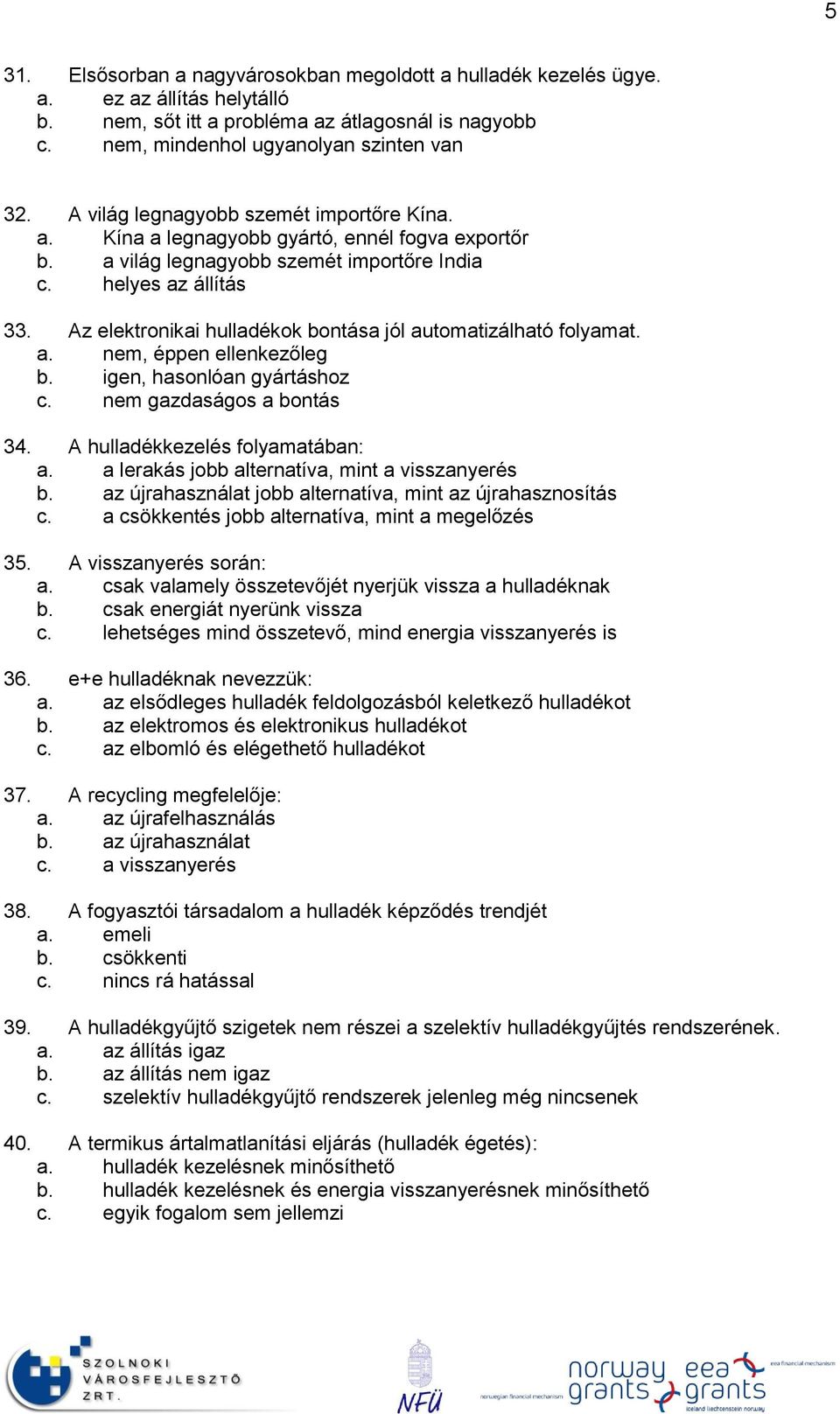 Az elektronikai hulladékok bontása jól automatizálható folyamat. a. nem, éppen ellenkezőleg b. igen, hasonlóan gyártáshoz c. nem gazdaságos a bontás 34. A hulladékkezelés folyamatában: a.