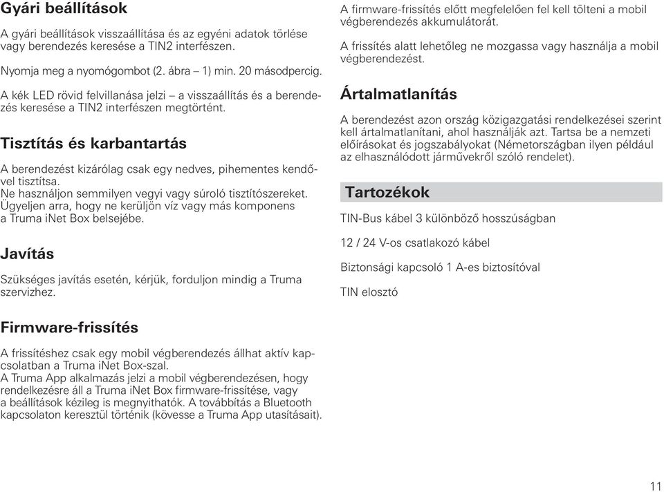 Tisztítás és karbantartás A berendezést kizárólag csak egy nedves, pihementes kendővel tisztítsa. Ne használjon semmilyen vegyi vagy súroló tisztítószereket.