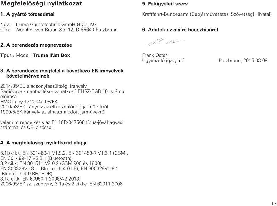 A berendezés megfelel a következő EK-irányelvek követelményeinek 2014/35/EU alacsonyfeszültségi irányelv Rádiózavar-mentesítésre vonatkozó ENSZ-EGB 10.