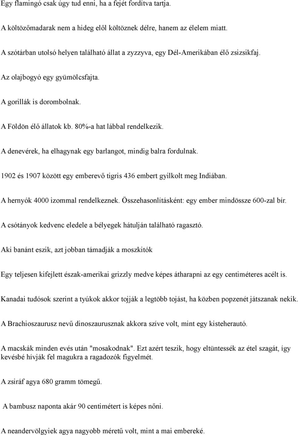 80%-a hat lábbal rendelkezik. A denevérek, ha elhagynak egy barlangot, mindig balra fordulnak. 1902 és 1907 között egy emberevő tigris 436 embert gyilkolt meg Indiában.