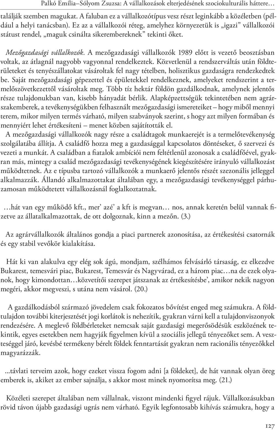 Ez az a vállalkozói réteg, amelyhez környezetük is igazi vállalkozói státust rendel, maguk csinálta sikerembereknek tekinti őket. Mezőgazdasági vállalkozók.