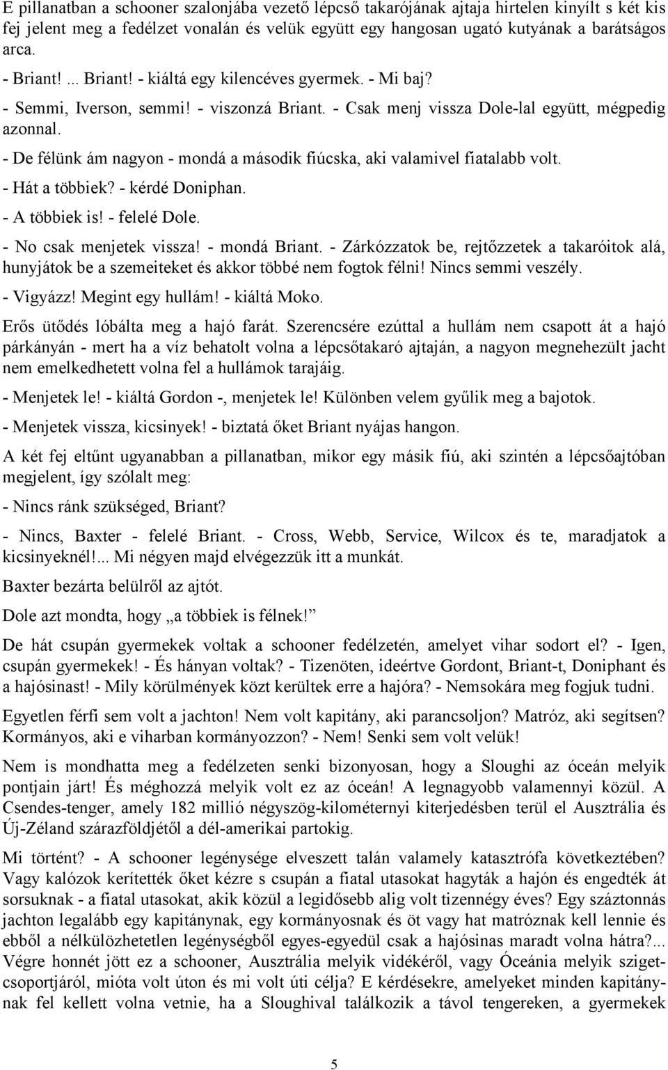 - De félünk ám nagyon - mondá a második fiúcska, aki valamivel fiatalabb volt. - Hát a többiek? - kérdé Doniphan. - A többiek is! - felelé Dole. - No csak menjetek vissza! - mondá Briant.