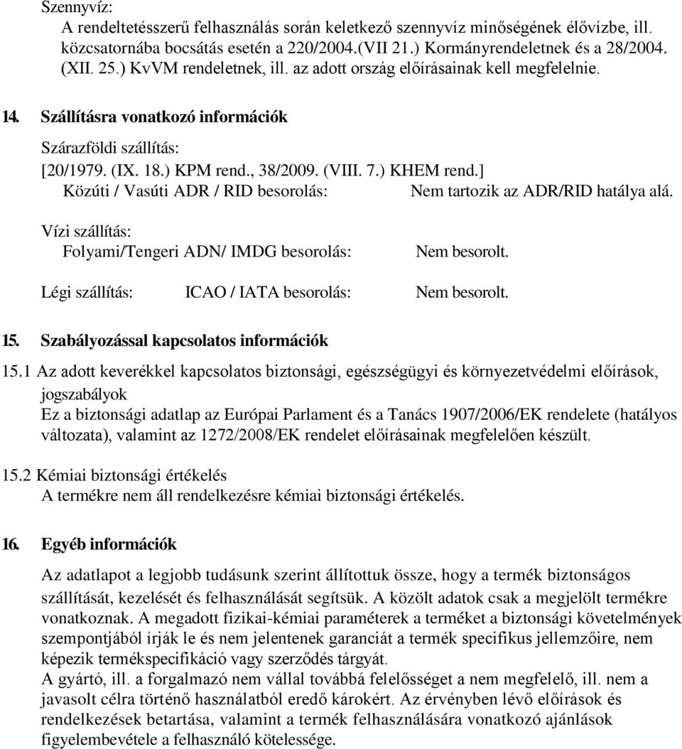 ] Közúti / Vasúti ADR / RID besorolás: Nem tartozik az ADR/RID hatálya alá. Vízi szállítás: Folyami/Tengeri ADN/ IMDG besorolás: Nem besorolt. Légi szállítás: ICAO / IATA besorolás: Nem besorolt. 15.