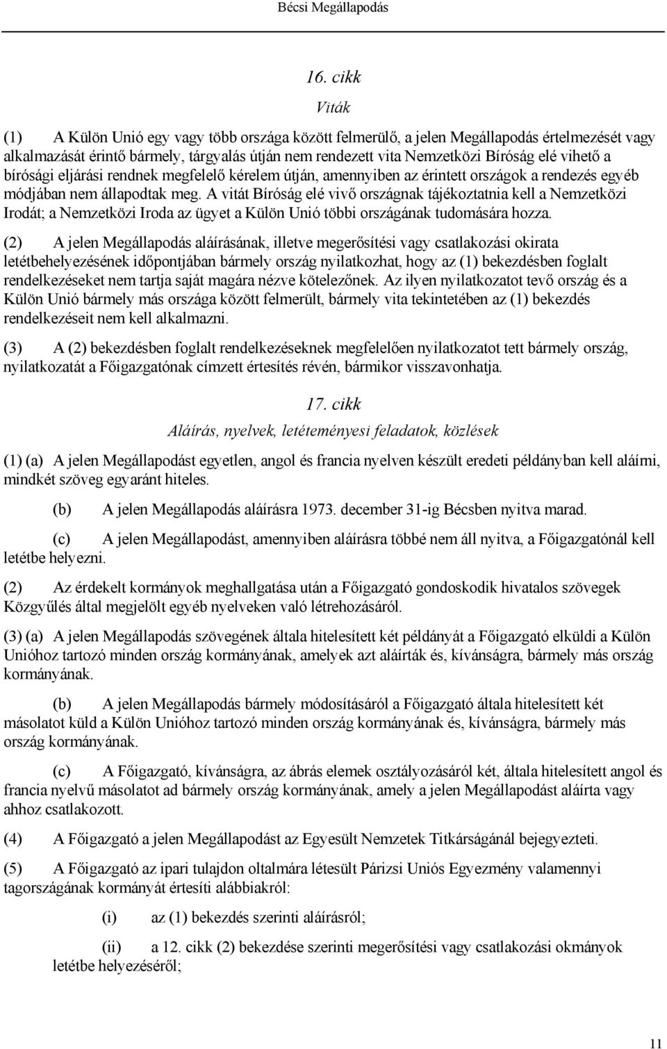 vihető a bírósági eljárási rendnek megfelelő kérelem útján, amennyiben az érintett országok a rendezés egyéb módjában nem állapodtak meg.