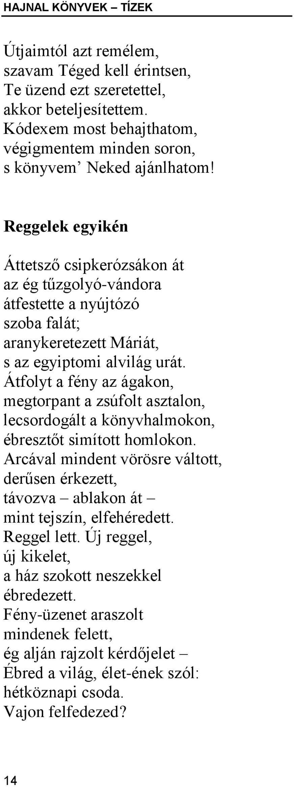 Reggelek egyikén Áttetsző csipkerózsákon át az ég tűzgolyó-vándora átfestette a nyújtózó szoba falát; aranykeretezett Máriát, s az egyiptomi alvilág urát.