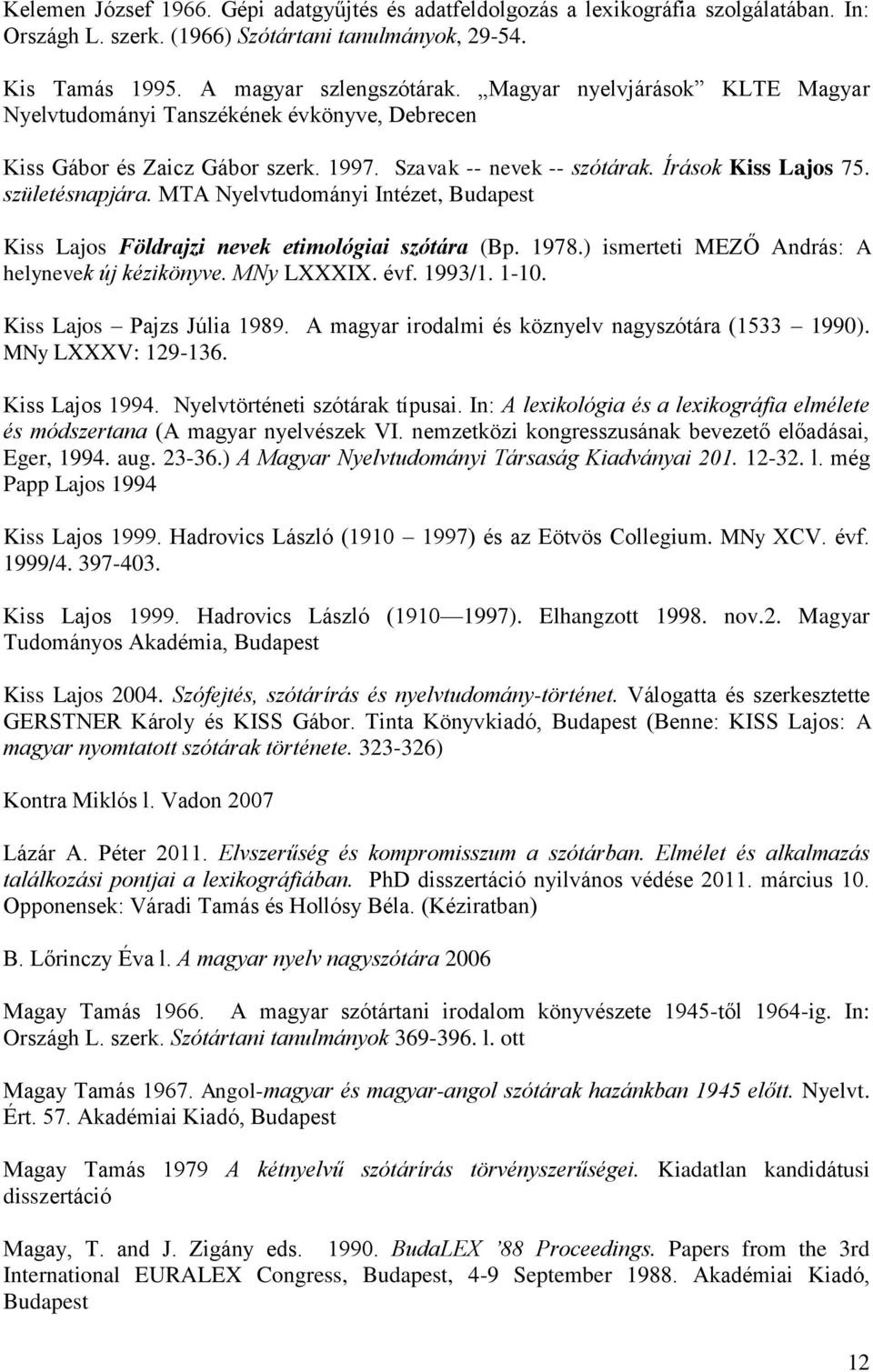 MTA Nyelvtudományi Intézet, Budapest Kiss Lajos Földrajzi nevek etimológiai szótára (Bp. 1978.) ismerteti MEZŐ András: A helynevek új kézikönyve. MNy LXXXIX. évf. 1993/1. 1-10.