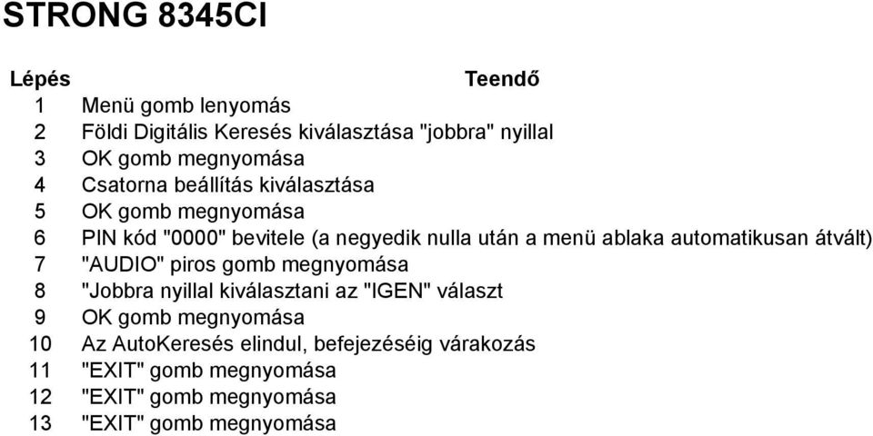 "AUDIO" piros gomb megnyomása 8 "Jobbra nyillal kiválasztani az "IGEN" választ 9 OK gomb megnyomása 10 Az