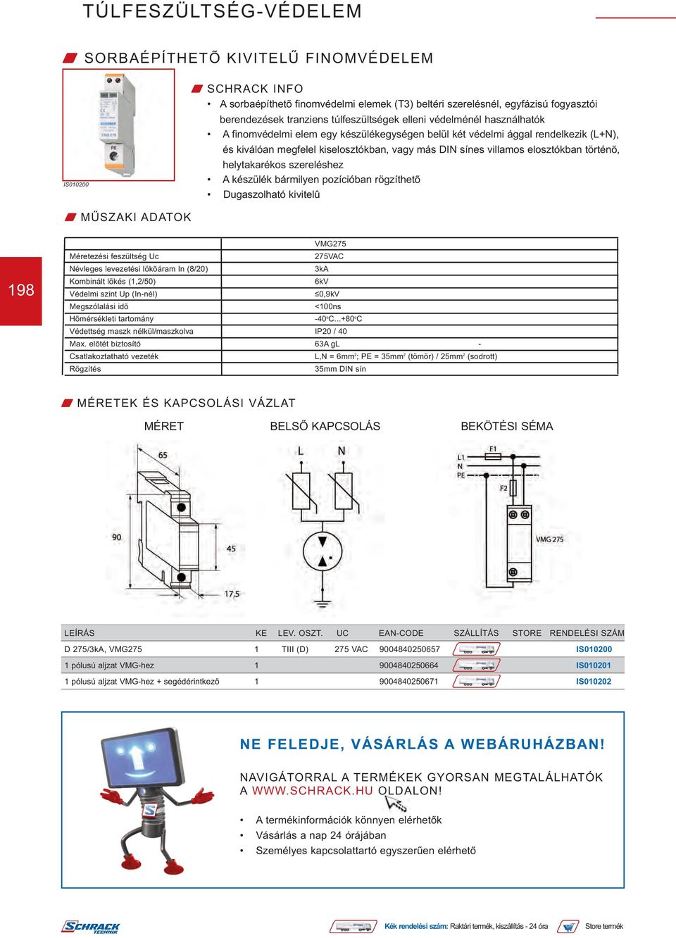 készülék bármilyen pozícióban rögzíthetõ Dugaszolható kivitelû 198 VMG275 Méretezési feszültség Uc 275VAC Névleges levezetési lökõáram In (8/20) 3kA Kombinált lökés (1,2/50) 6kV Védelmi szint Up