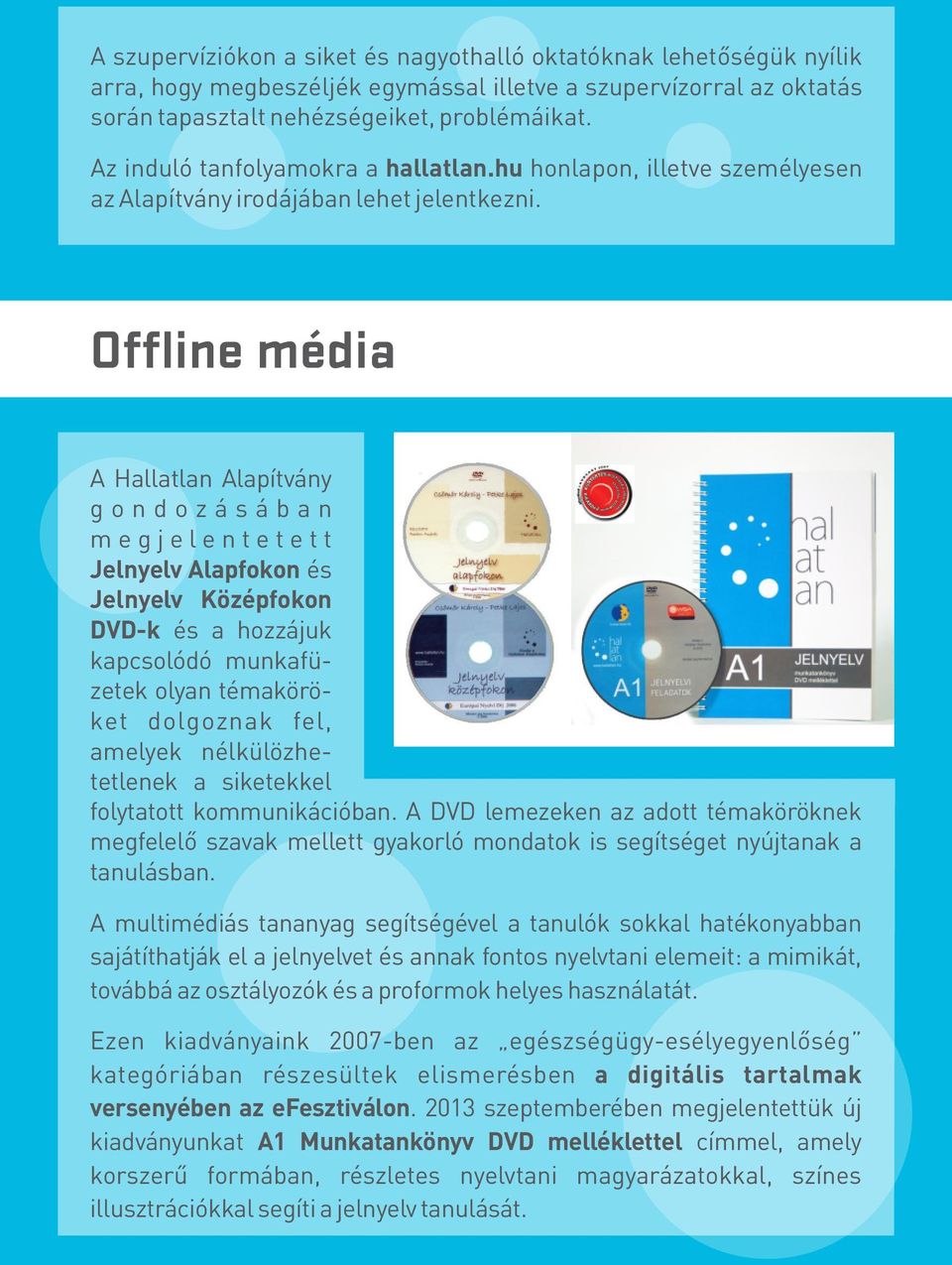 Offline média A Hallatlan Alapítvány g o n d o z á s á b a n m e g j e l e n t e t e t t Jelnyelv Alapfokon és Jelnyelv Középfokon DVD-k és a hozzájuk kapcsolódó munkafüzetek olyan témaköröket