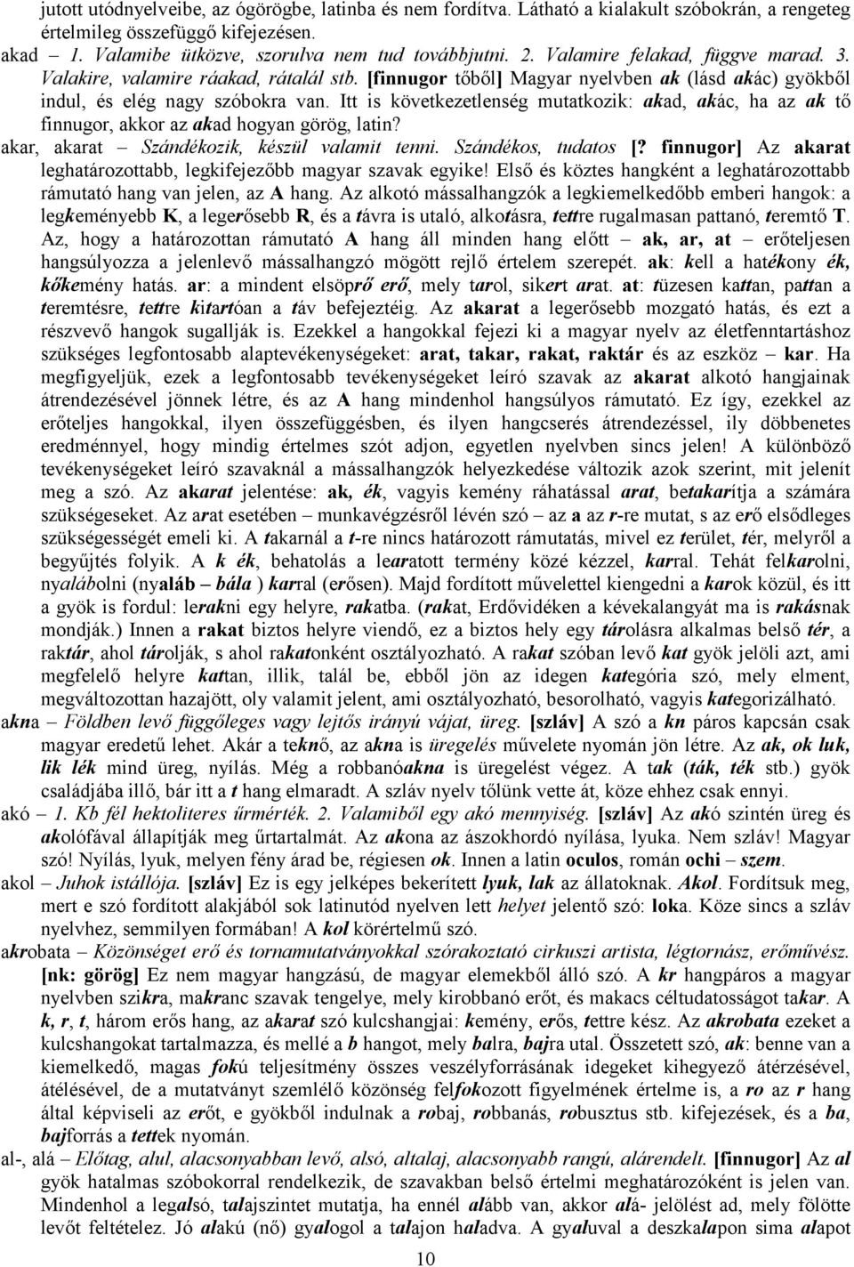 Itt is következetlenség mutatkozik: akad, akác, ha az ak tő finnugor, akkor az akad hogyan görög, latin? akar, akarat Szándékozik, készül valamit tenni. Szándékos, tudatos [?