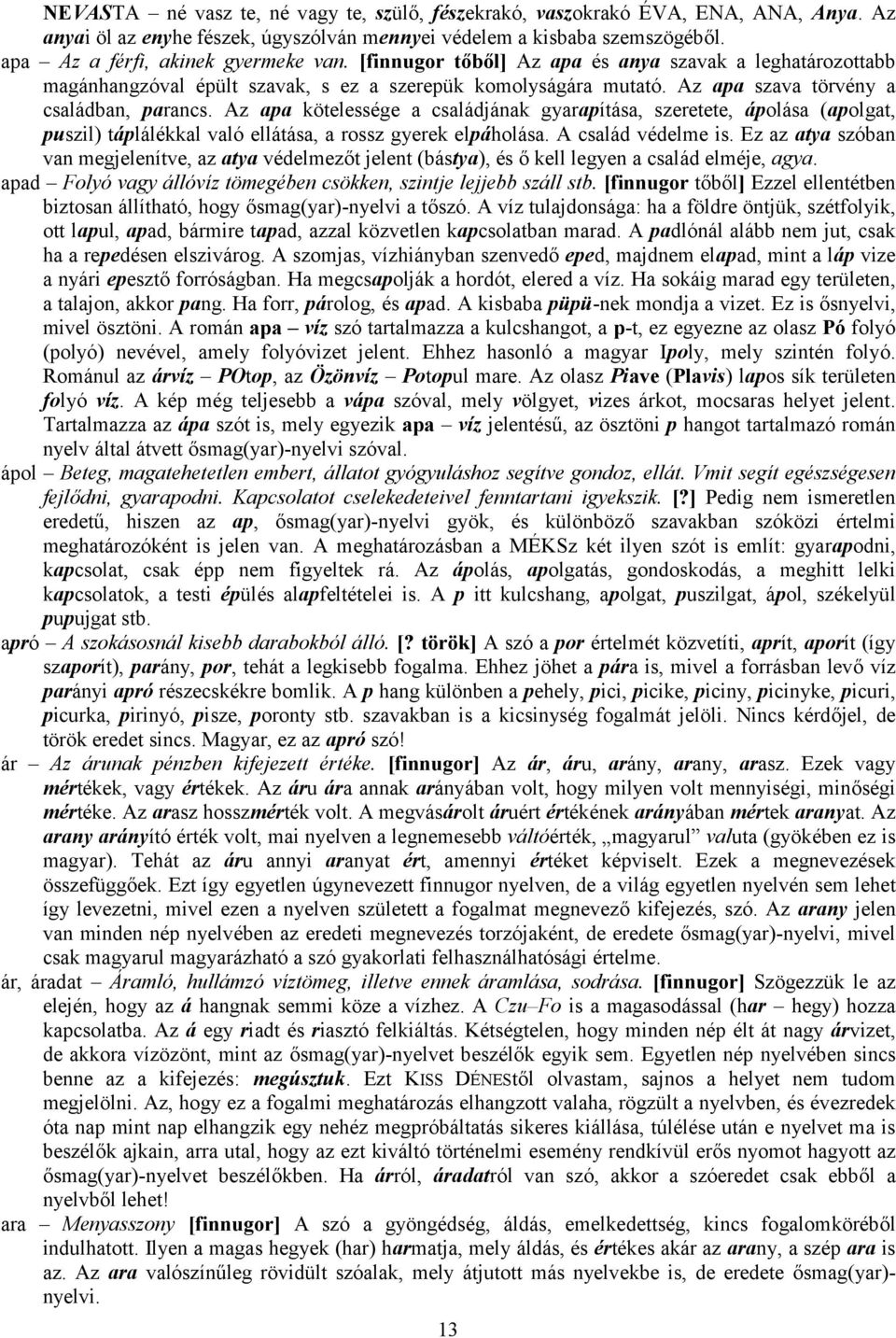 Az apa kötelessége a családjának gyarapítása, szeretete, ápolása (apolgat, puszil) táplálékkal való ellátása, a rossz gyerek elpáholása. A család védelme is.