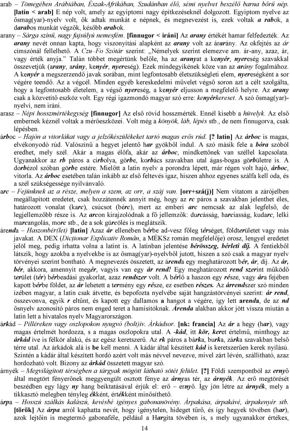 [finnugor < iráni] Az arany értékét hamar felfedezték. Az arany nevét onnan kapta, hogy viszonyítási alapként az arany volt az árarány. Az okfejtés az ár címszónál fellelhető.