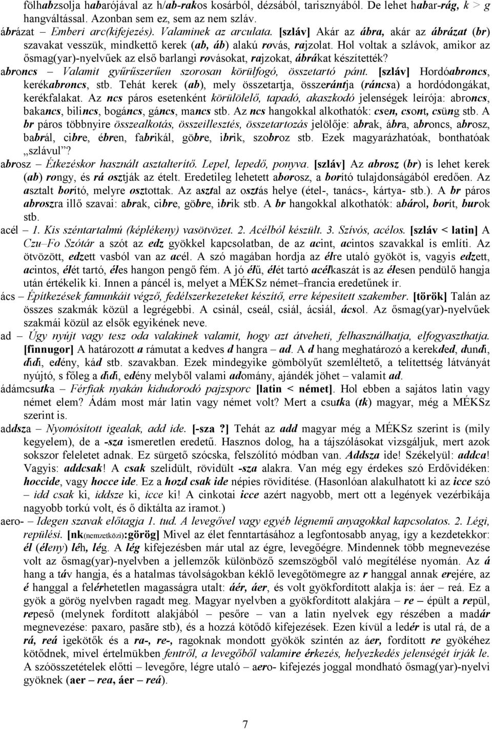 Hol voltak a szlávok, amikor az ősmag(yar)-nyelvűek az első barlangi rovásokat, rajzokat, ábrákat készítették? abroncs Valamit gyűrűszerűen szorosan körülfogó, összetartó pánt.