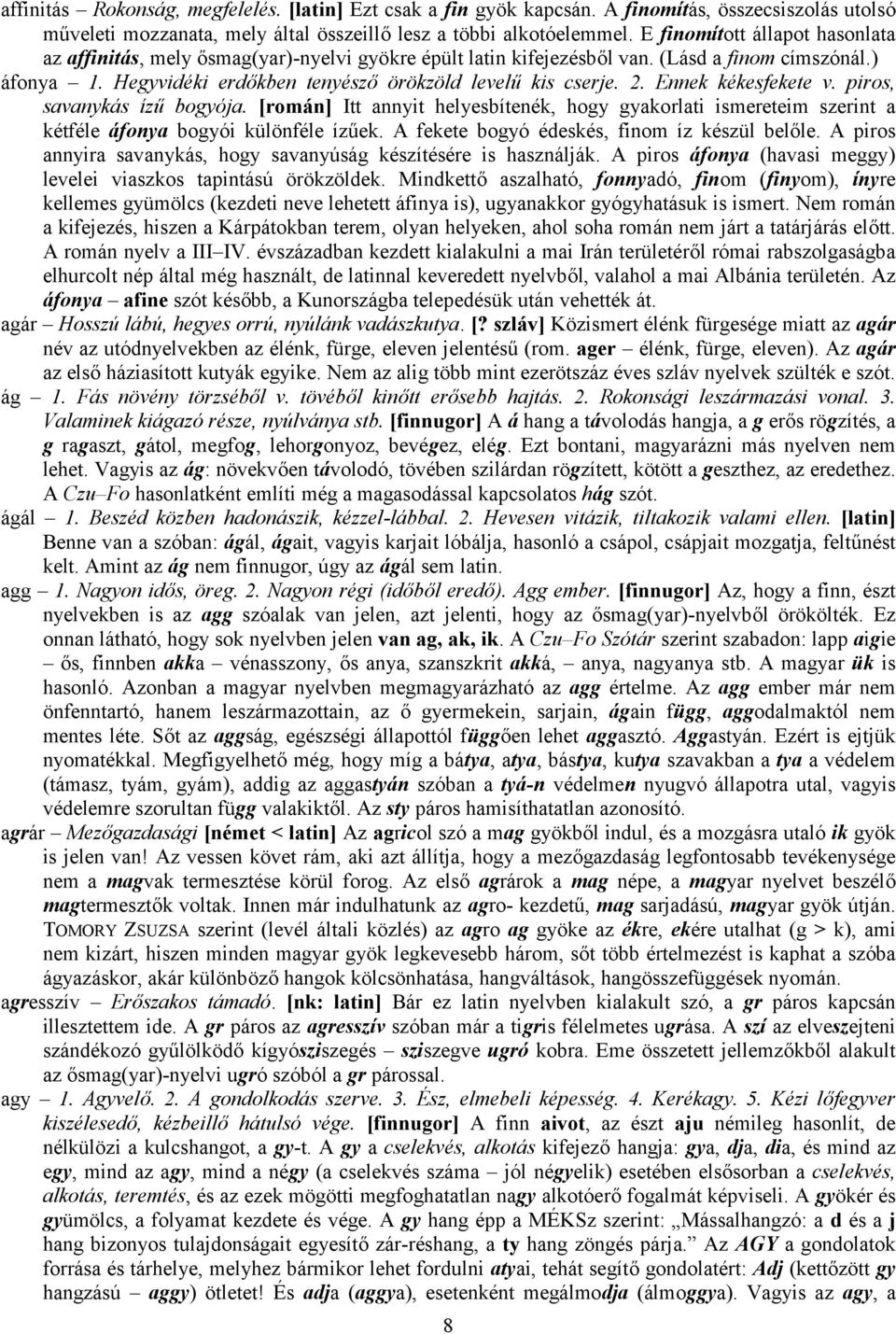 Ennek kékesfekete v. piros, savanykás ízű bogyója. [román] Itt annyit helyesbítenék, hogy gyakorlati ismereteim szerint a kétféle áfonya bogyói különféle ízűek.