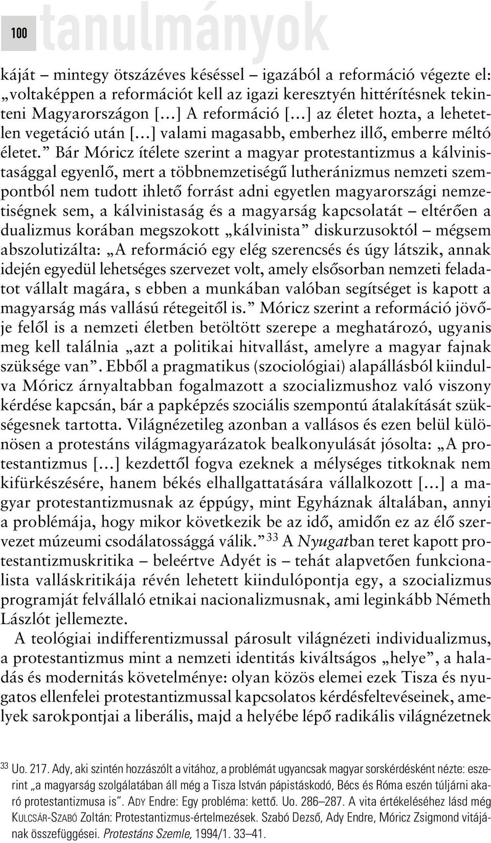 Bár Móricz ítélete szerint a magyar protestantizmus a kálvinistasággal egyenlô, mert a többnemzetiségû lutheránizmus nemzeti szempontból nem tudott ihletô forrást adni egyetlen magyarországi