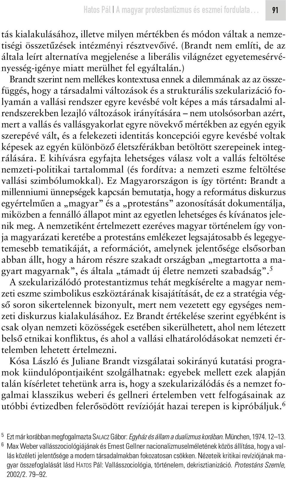 ) Brandt szerint nem mellékes kontextusa ennek a dilemmának az az összefüggés, hogy a társadalmi változások és a strukturális szekularizáció folyamán a vallási rendszer egyre kevésbé volt képes a más