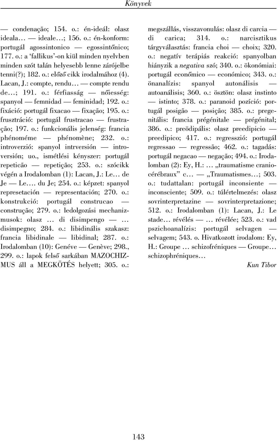 o.: funkcionális jelenség: francia phénoméme phénomène; 232. o.: introverzió: spanyol intrversión introversión; uo., ismétlési kényszer: portugál repeticão repetição; 253. o.: szócikk végén a Irodalomban (1): Lacan, J.