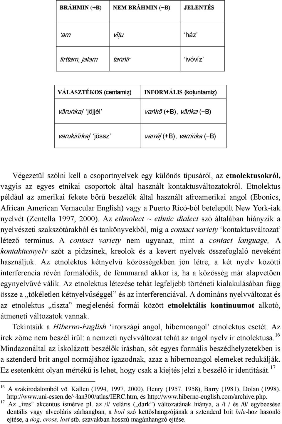 Etnolektus például az amerikai fekete bőrű beszélők által használt afroamerikai angol (Ebonics, African American Vernacular English) vagy a Puerto Ricó-ból betelepült New York-iak nyelvét (Zentella