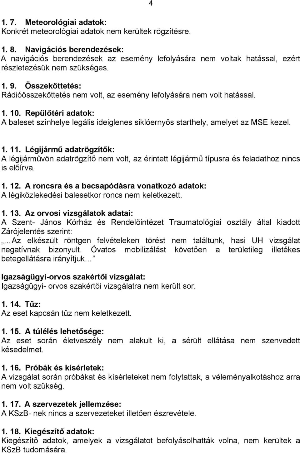 Összeköttetés: Rádióösszeköttetés nem volt, az esemény lefolyására nem volt hatással. 1. 10. Repülőtéri adatok: A baleset színhelye legális ideiglenes siklóernyős starthely, amelyet az MSE kezel. 1. 11.