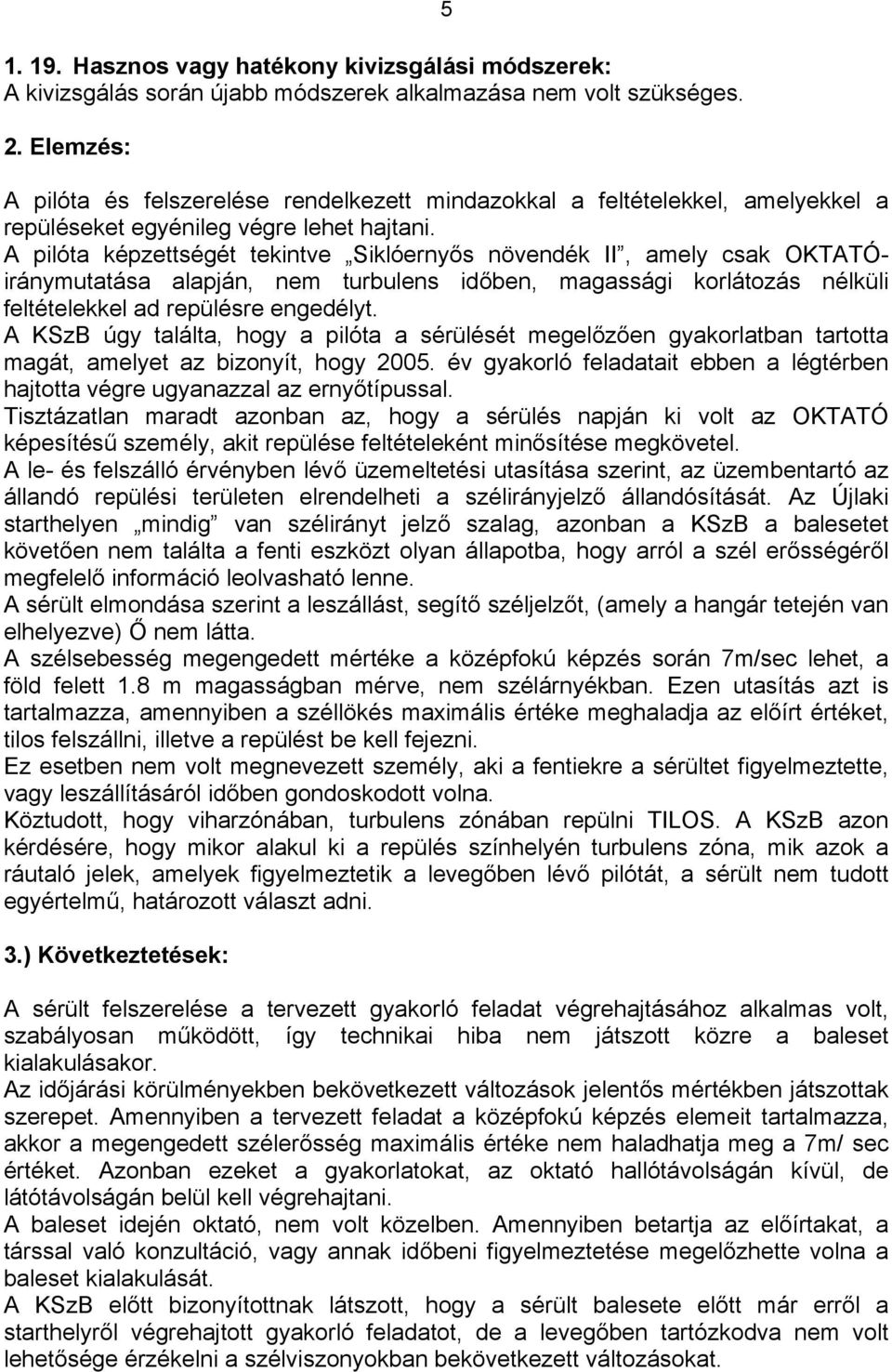 A pilóta képzettségét tekintve Siklóernyős növendék II, amely csak OKTATÓiránymutatása alapján, nem turbulens időben, magassági korlátozás nélküli feltételekkel ad repülésre engedélyt.