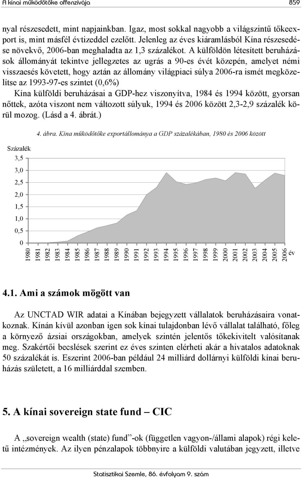 A külföldön létesített beruházások állományát tekintve jellegzetes az ugrás a 90-es évét közepén, amelyet némi visszaesés követett, hogy aztán az állomány világpiaci súlya 2006-ra ismét megközelítse