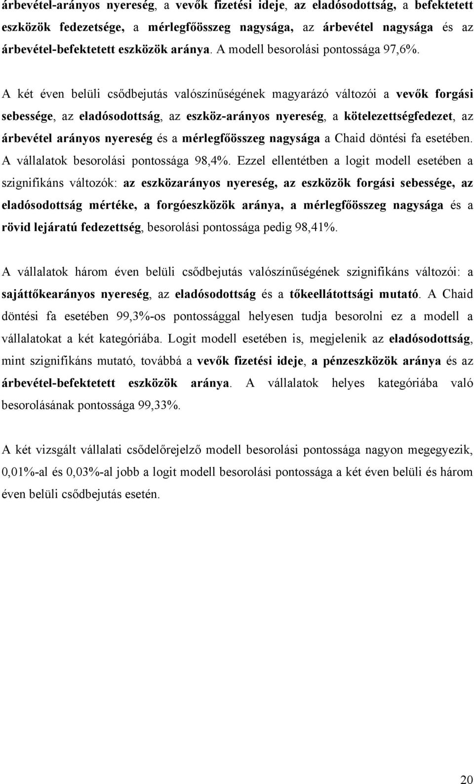 A két éven belüli csődbejutás valószínűségének magyarázó változói a vevők forgási sebessége, az eladósodottság, az eszközarányos nyereség, a kötelezettségfedezet, az árbevétel arányos nyereség és a