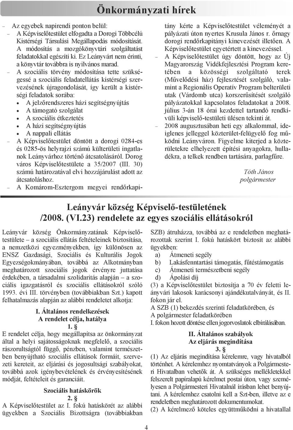 A szociális törvény módosítása tette szükségessé a szociális feladatellátás kistérségi szervezésének újragondolását, így került a kistérségi feladatok sorába: A jelzırendszeres házi segítségnyújtás A