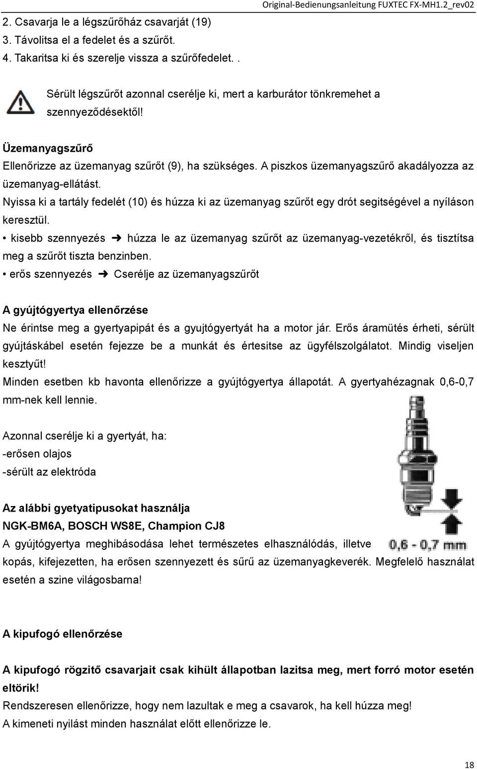 A piszkos üzemanyagszűrő akadályozza az üzemanyag-ellátást. Nyissa ki a tartály fedelét (10) és húzza ki az üzemanyag szűrőt egy drót segitségével a nyíláson keresztül.