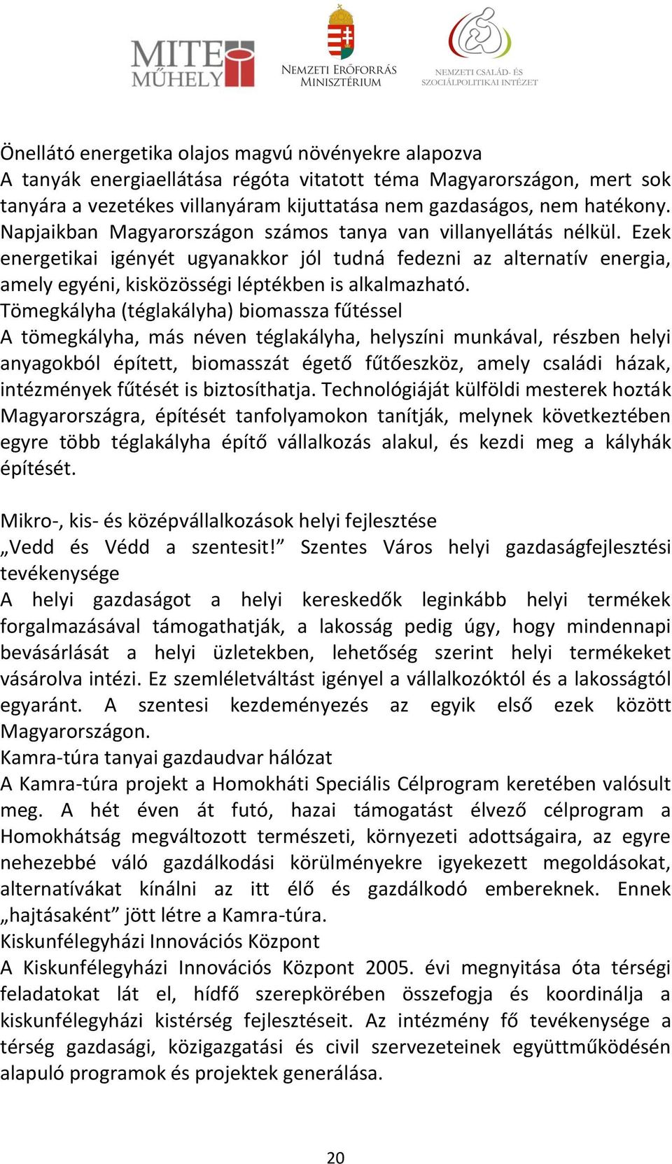 Tömegkályha (téglakályha) biomassza fűtéssel A tömegkályha, más néven téglakályha, helyszíni munkával, részben helyi anyagokból épített, biomasszát égető fűtőeszköz, amely családi házak, intézmények