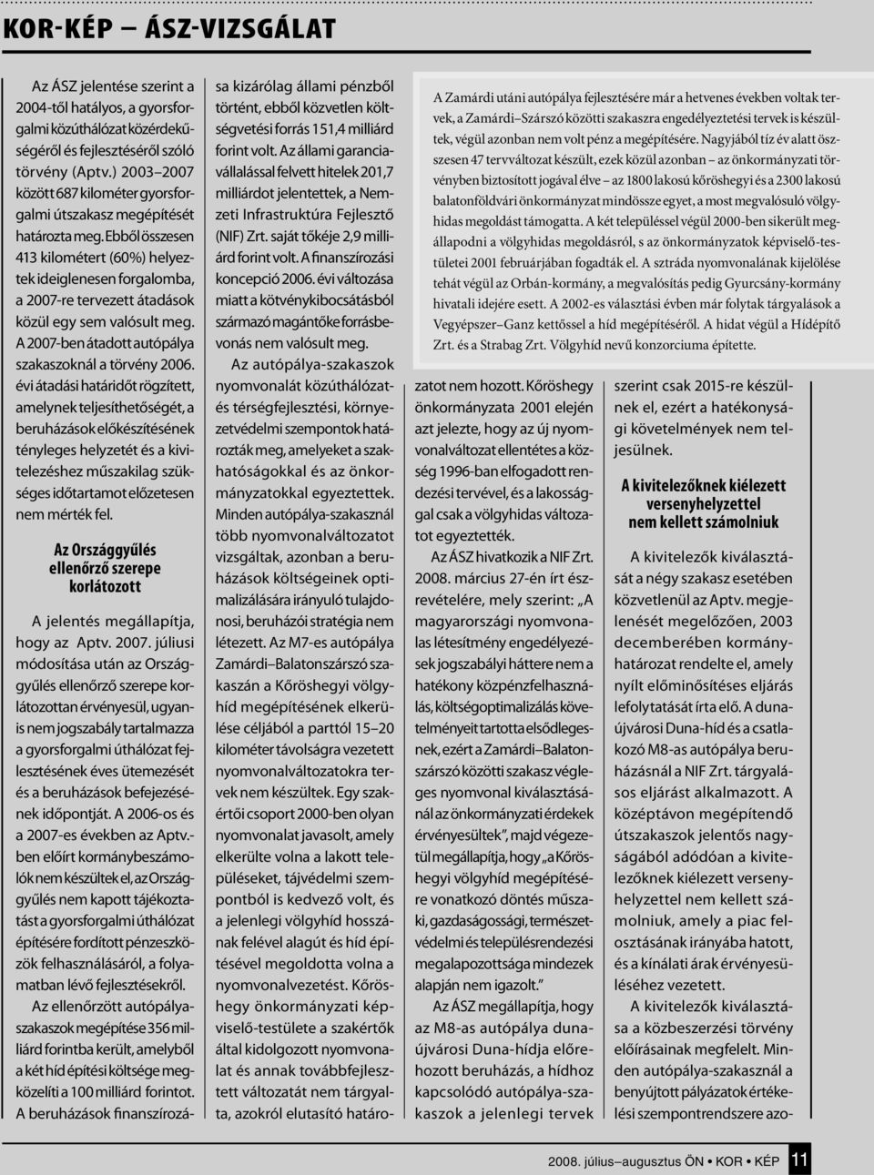 Ebből összesen 413 kilométert (60%) helyeztek ideiglenesen forgalomba, a 2007-re tervezett átadások közül egy sem valósult meg. A 2007-ben átadott autópálya szakaszoknál a törvény 2006.