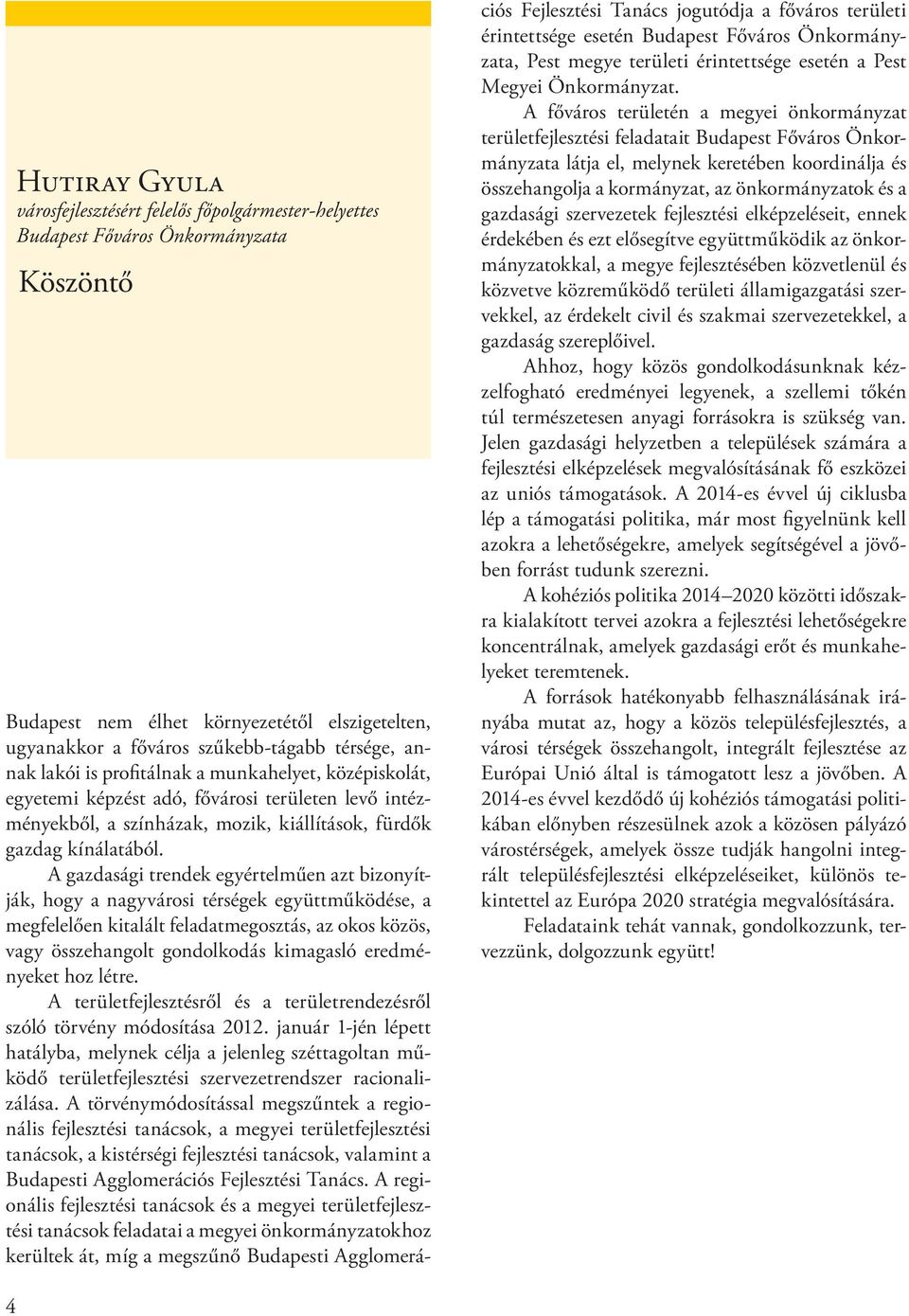 A gazdasági trendek egyértelműen azt bizonyítják, hogy a nagyvárosi térségek együttműködése, a megfelelően kitalált feladatmegosztás, az okos közös, vagy összehangolt gondolkodás kimagasló